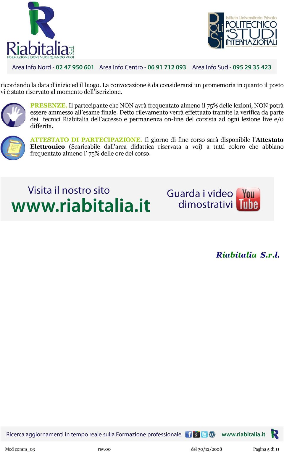 Detto rilevamento verrà effettuato tramite la verifica da parte dei tecnici Riabitalia dell accesso e permanenza on-line del corsista ad ogni lezione live e/0 differita.