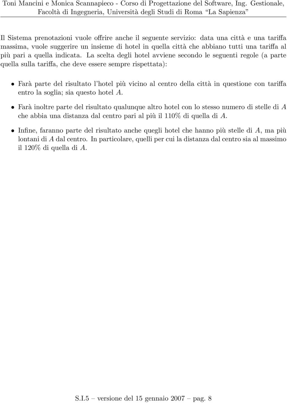 La scelta degli hotel avviene secondo le seguenti regole (a parte quella sulla tariffa, che deve essere sempre rispettata): Farà parte del risultato l hotel più vicino al centro della città in