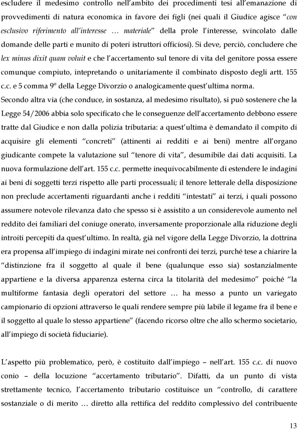 Si deve, perciò, concludere che lex minus dixit quam voluit e che l accertamento sul tenore di vita del genitore possa essere comunque compiuto, intepretando o unitariamente il combinato disposto