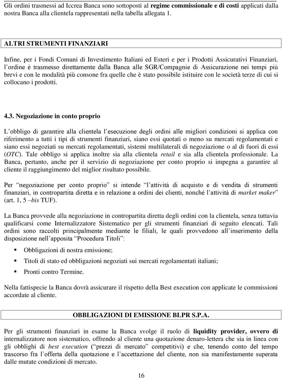 Assicurazione nei tempi più brevi e con le modalità più consone fra quelle che è stato possibile istituire con le società terze di cui si collocano i prodotti. 4.3.