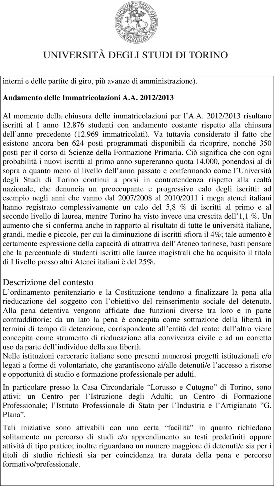 Va tuttavia considerato il fatto che esistono ancora ben 624 posti programmati disponibili da ricoprire, nonché 350 posti per il corso di Scienze della Formazione Primaria.