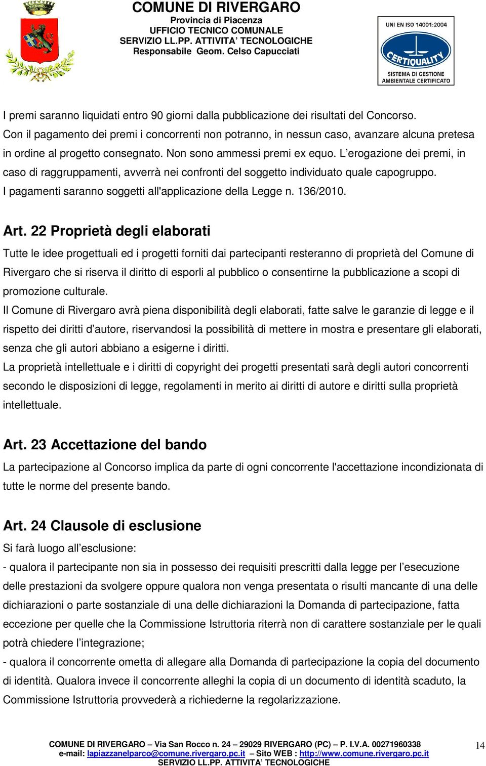 L erogazione dei premi, in caso di raggruppamenti, avverrà nei confronti del soggetto individuato quale capogruppo. I pagamenti saranno soggetti all'applicazione della Legge n. 136/2010. Art.