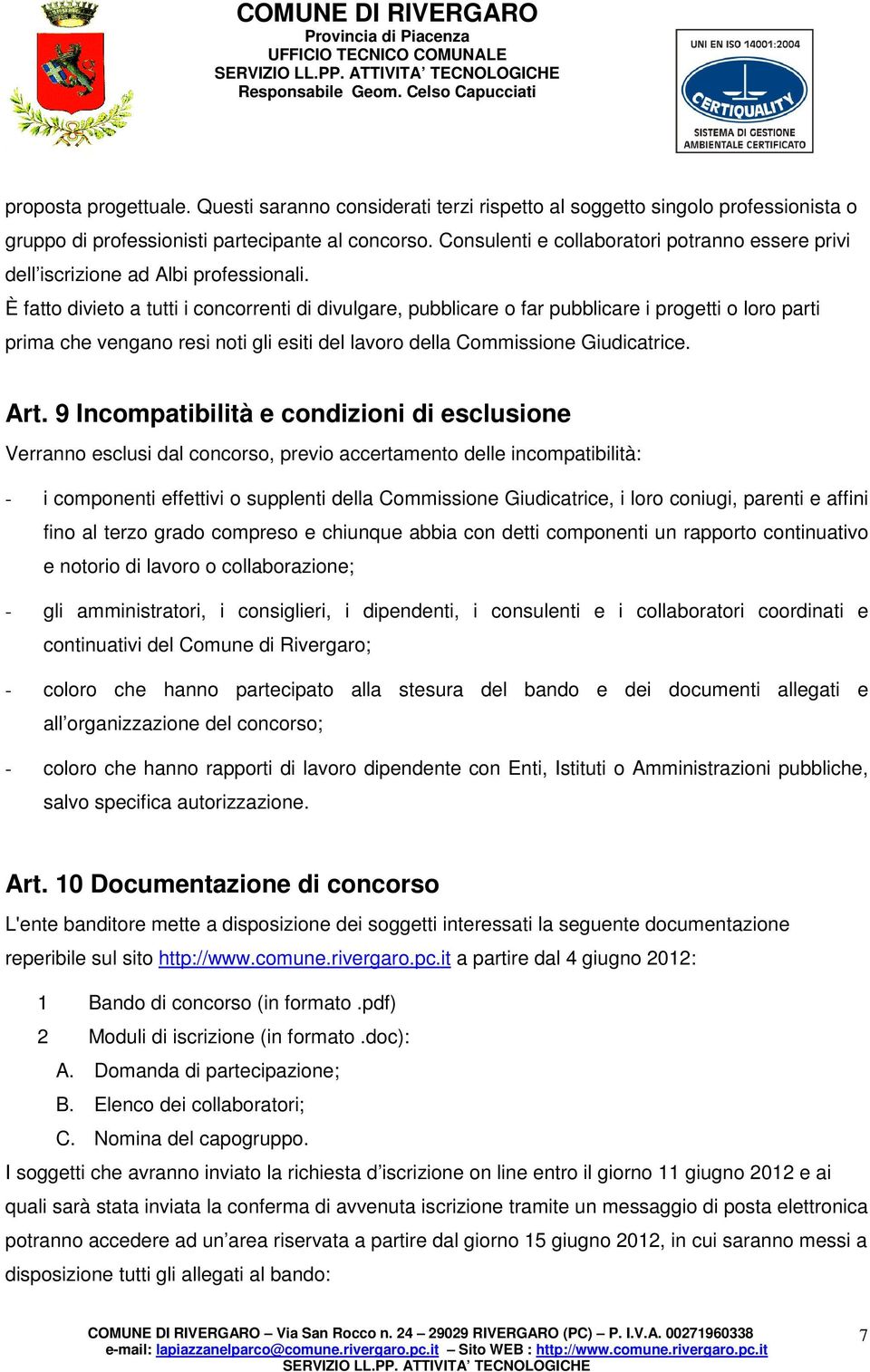 È fatto divieto a tutti i concorrenti di divulgare, pubblicare o far pubblicare i progetti o loro parti prima che vengano resi noti gli esiti del lavoro della Commissione Giudicatrice. Art.