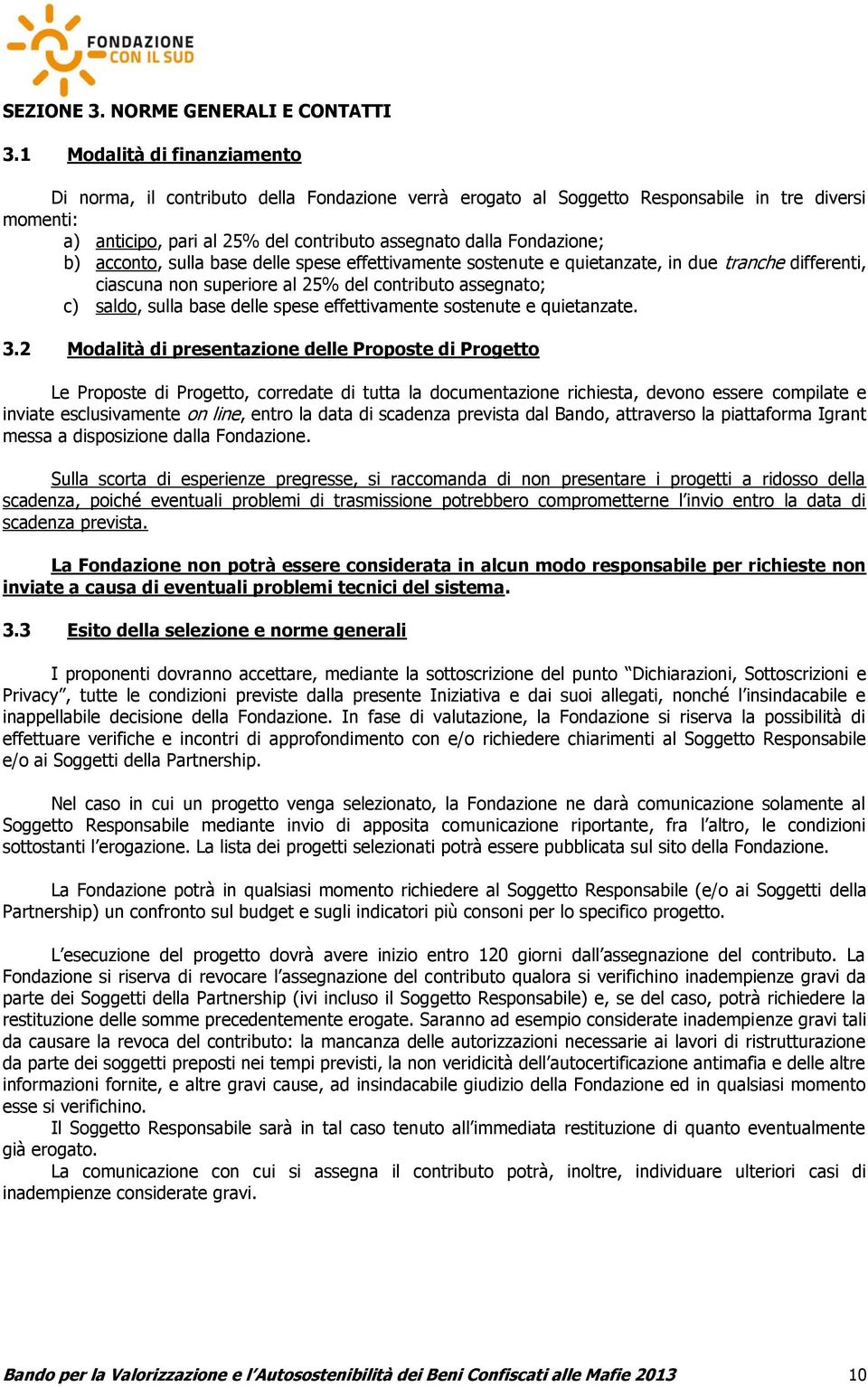 b) acconto, sulla base delle spese effettivamente sostenute e quietanzate, in due tranche differenti, ciascuna non superiore al 25% del contributo assegnato; c) saldo, sulla base delle spese