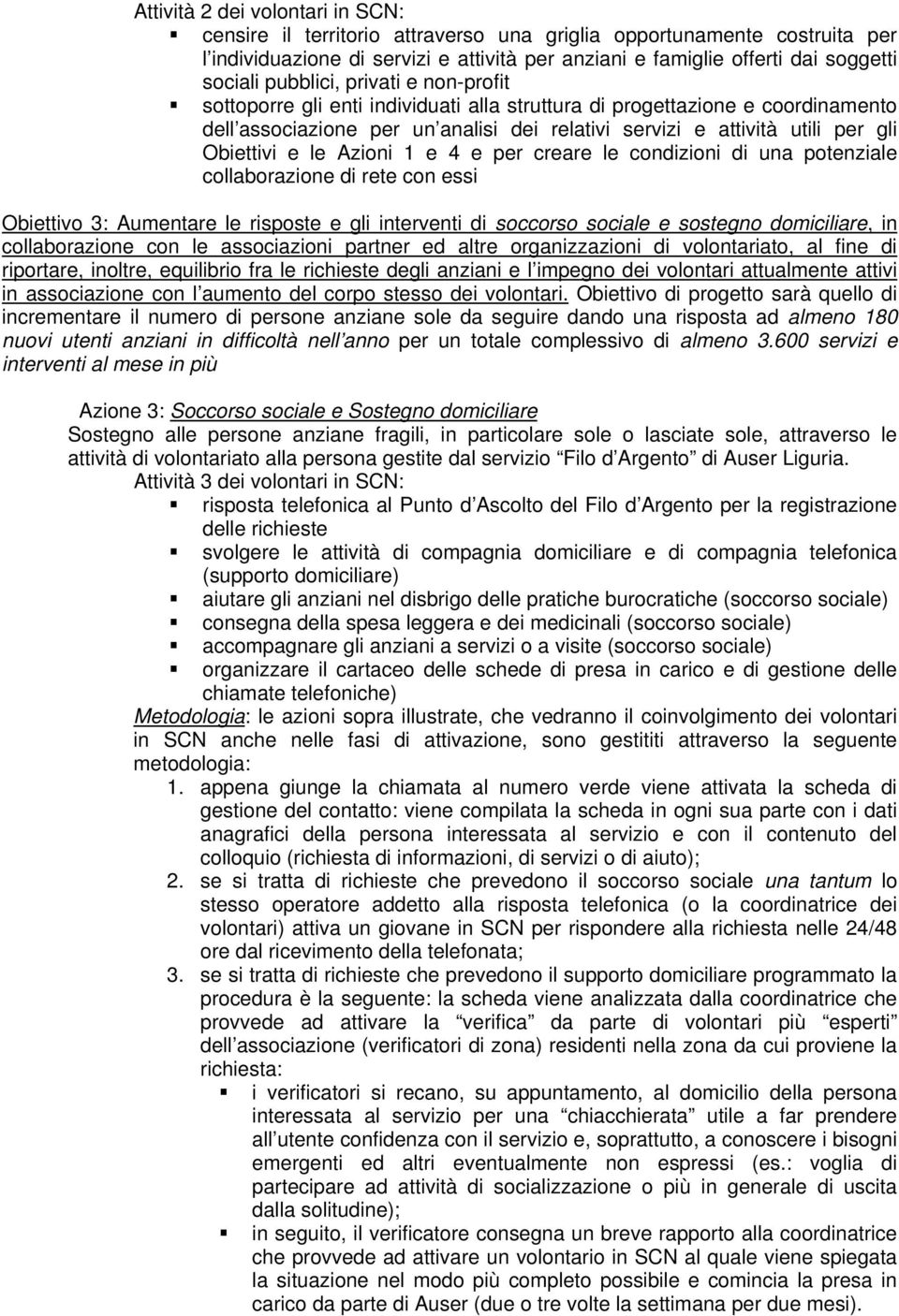 e le Azioni 1 e 4 e per creare le condizioni di una potenziale collaborazione di rete con essi Obiettivo 3: Aumentare le risposte e gli interventi di soccorso sociale e sostegno domiciliare, in