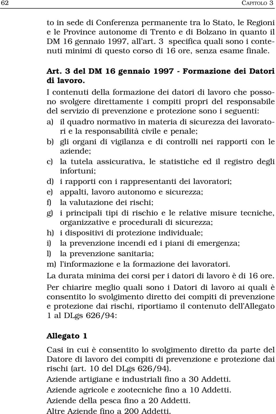 I contenuti della formazione dei datori di lavoro che possono svolgere direttamente i compiti propri del responsabile del servizio di prevenzione e protezione sono i seguenti: a) il quadro normativo