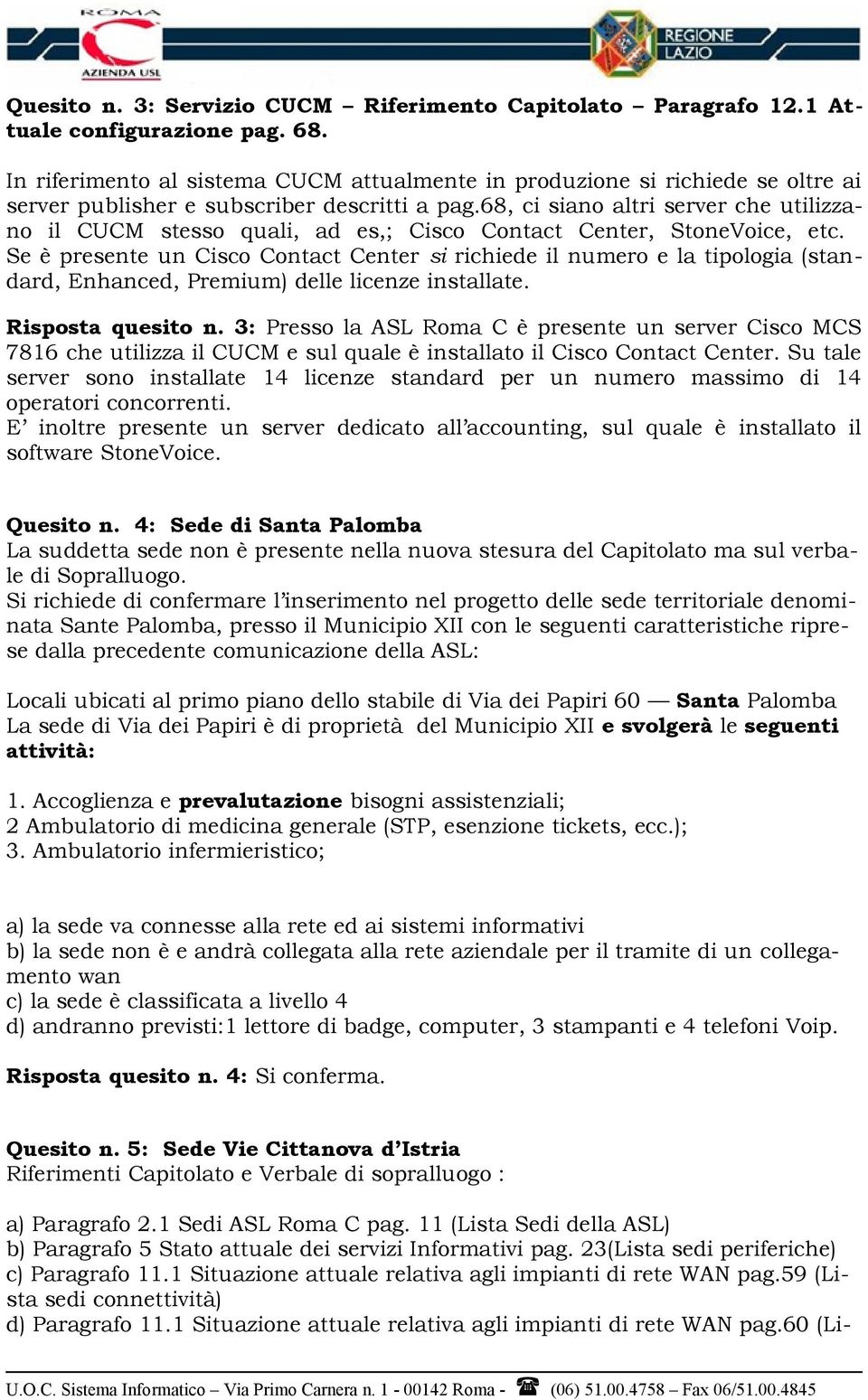 68, ci siano altri server che utilizzano il CUCM stesso quali, ad es,; Cisco Contact Center, StoneVoice, etc.