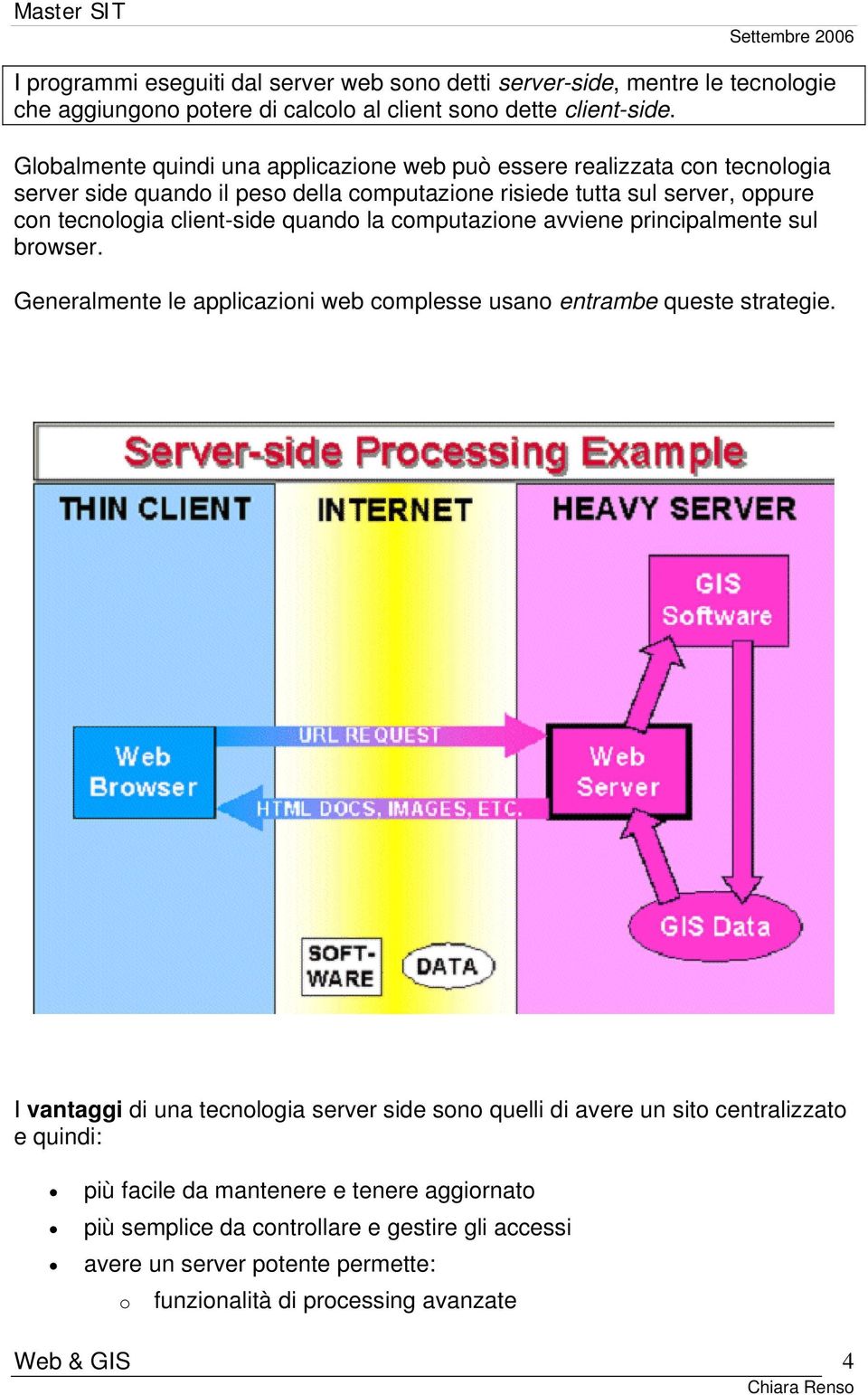 client-side quando la computazione avviene principalmente sul browser. Generalmente le applicazioni web complesse usano entrambe queste strategie.