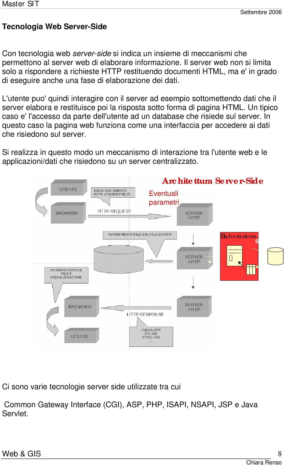 L'utente puo' quindi interagire con il server ad esempio sottomettendo dati che il server elabora e restituisce poi la risposta sotto forma di pagina HTML.