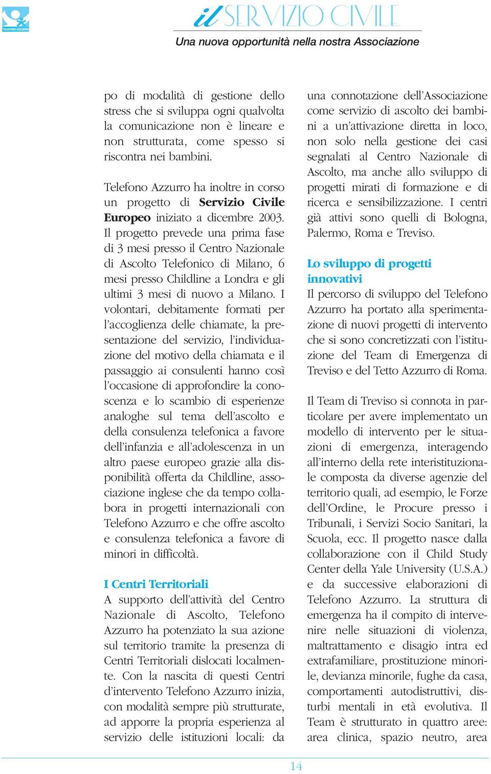 Il progetto prevede una prima fase di 3 mesi presso il Centro Nazionale di Ascolto Telefonico di Milano, 6 mesi presso Childline a Londra e gli ultimi 3 mesi di nuovo a Milano.