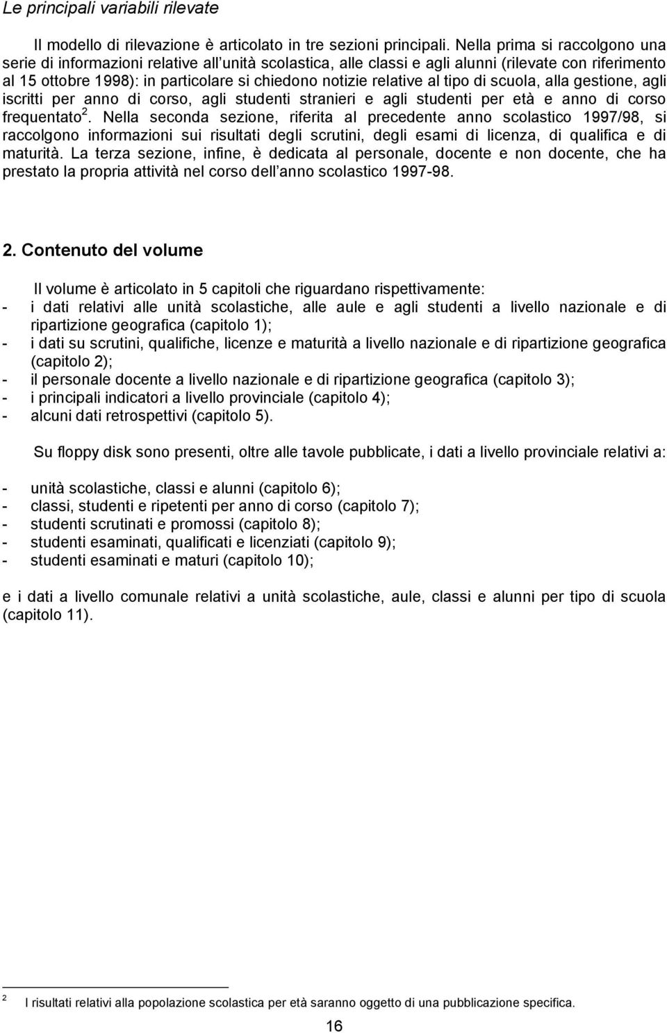 al tipo di scuola, alla gestione, agli iscritti per anno di corso, agli studenti stranieri e agli studenti per età e anno di corso frequentato 2.