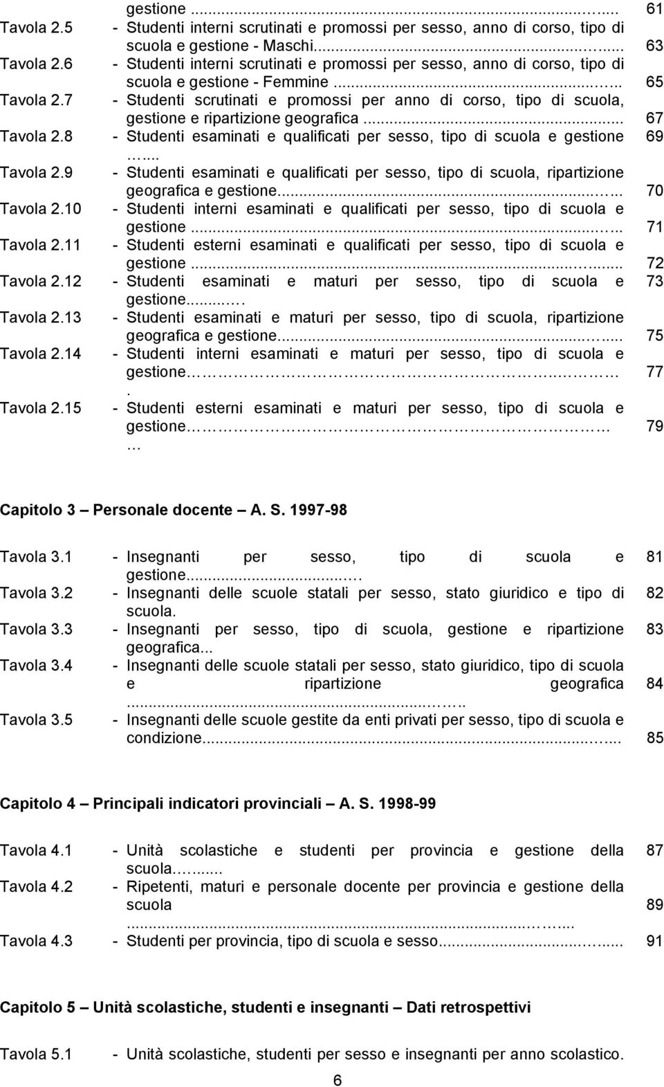 7 - Studenti scrutinati e promossi per anno di corso, tipo di scuola, gestione e ripartizione geografica... 67 Tavola 2.8 - Studenti esaminati e qualificati per sesso, tipo di scuola e gestione 69.