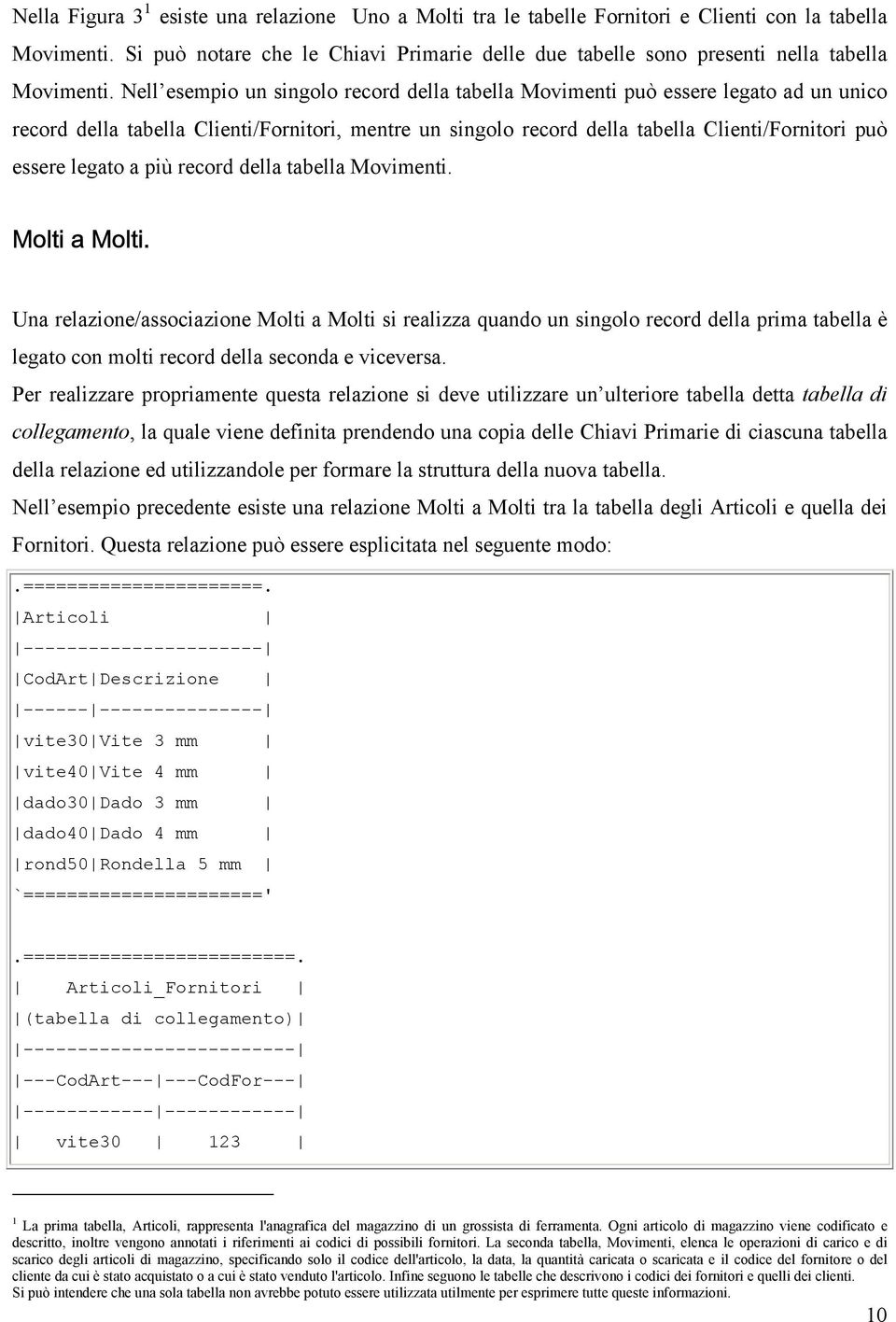 Nell esempio un singolo record della tabella Movimenti può essere legato ad un unico record della tabella Clienti/Fornitori, mentre un singolo record della tabella Clienti/Fornitori può essere legato