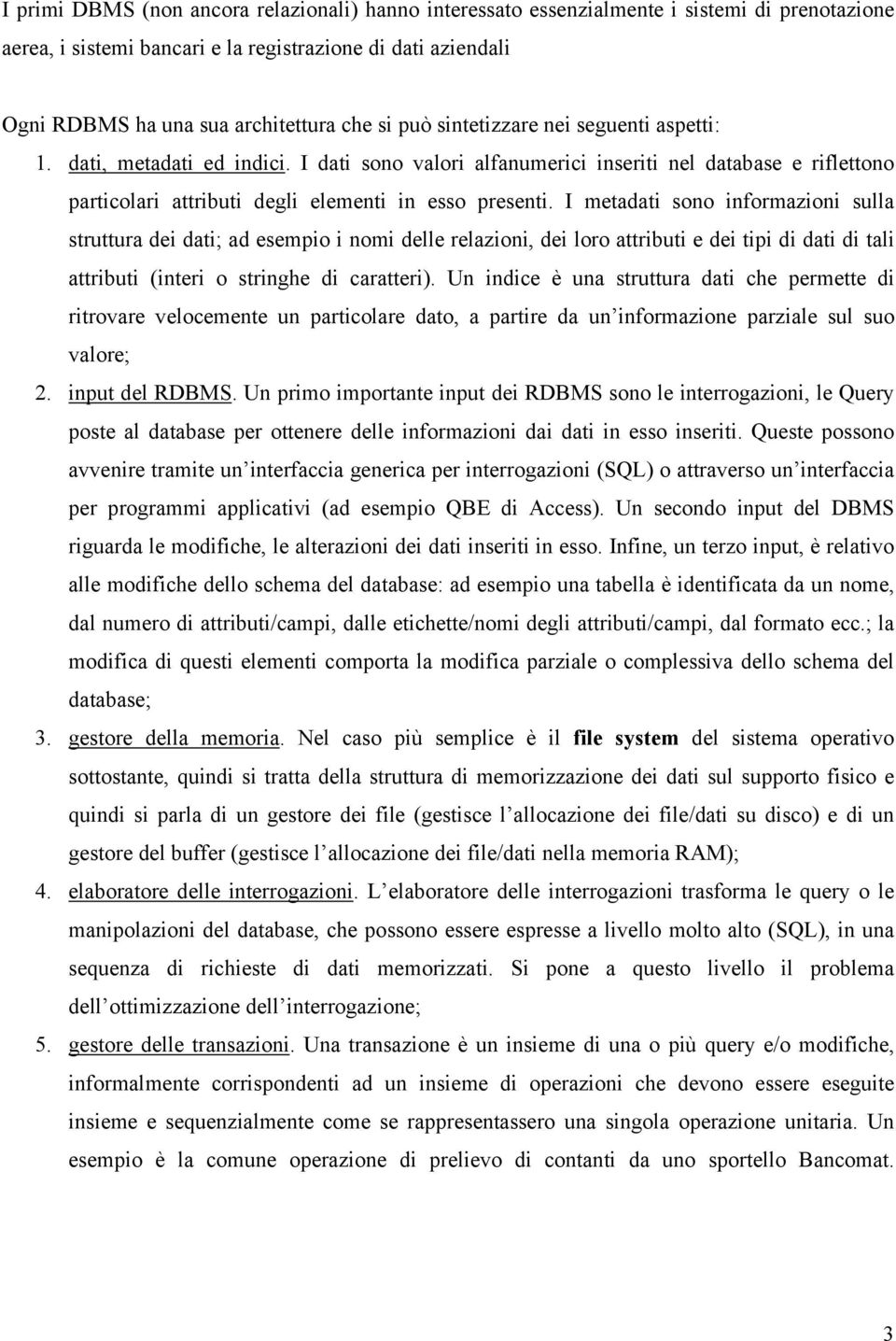 I metadati sono informazioni sulla struttura dei dati; ad esempio i nomi delle relazioni, dei loro attributi e dei tipi di dati di tali attributi (interi o stringhe di caratteri).