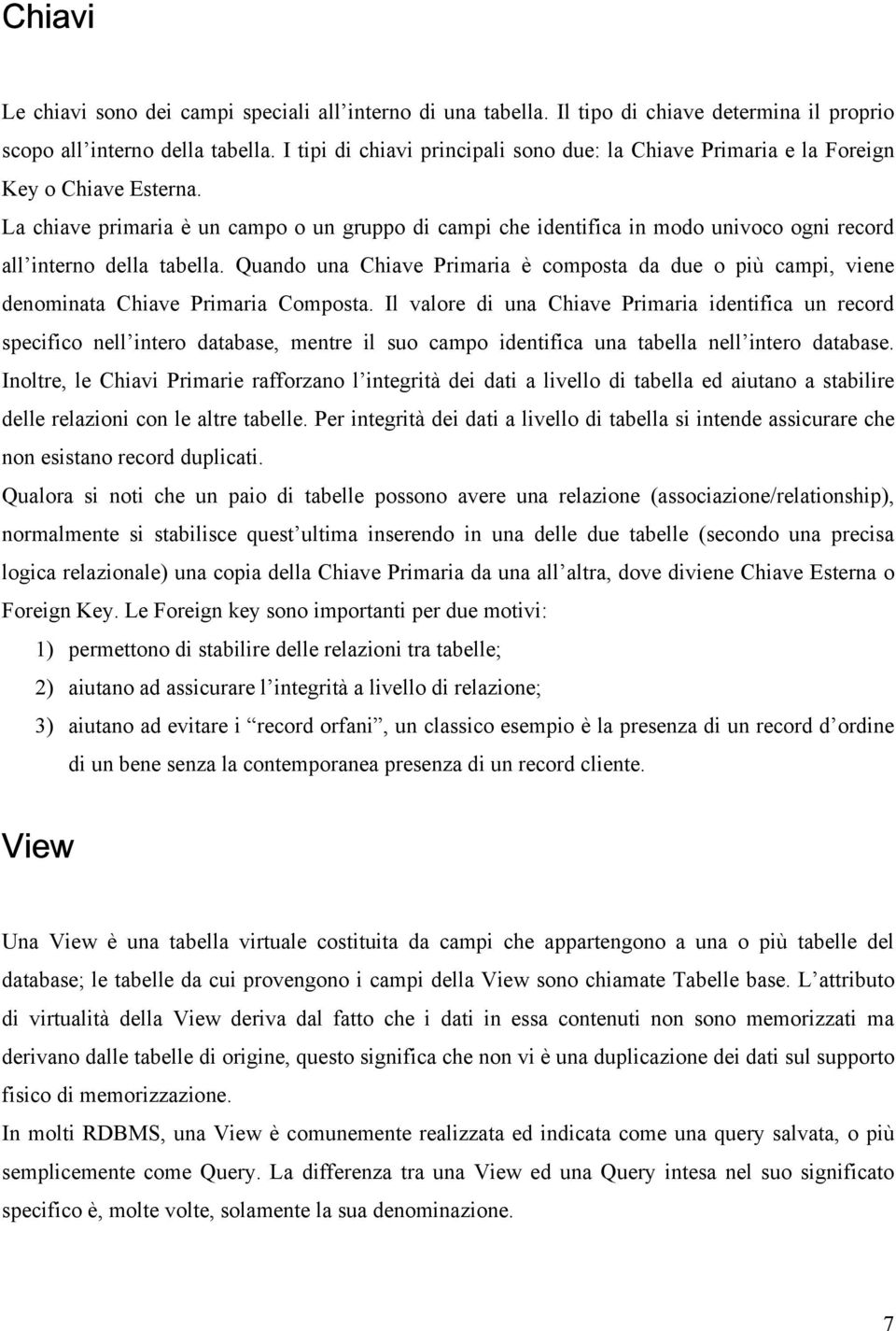 La chiave primaria è un campo o un gruppo di campi che identifica in modo univoco ogni record all interno della tabella.