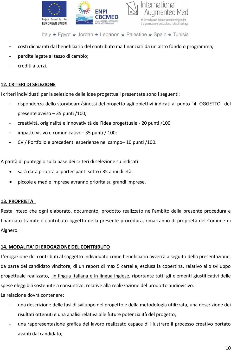 OGGETTO del presente avviso 35 punti /100; - creatività, originalità e innovatività dell idea progettuale - 20 punti /100 - impatto visivo e comunicativo 35 punti / 100; - CV / Portfolio e precedenti