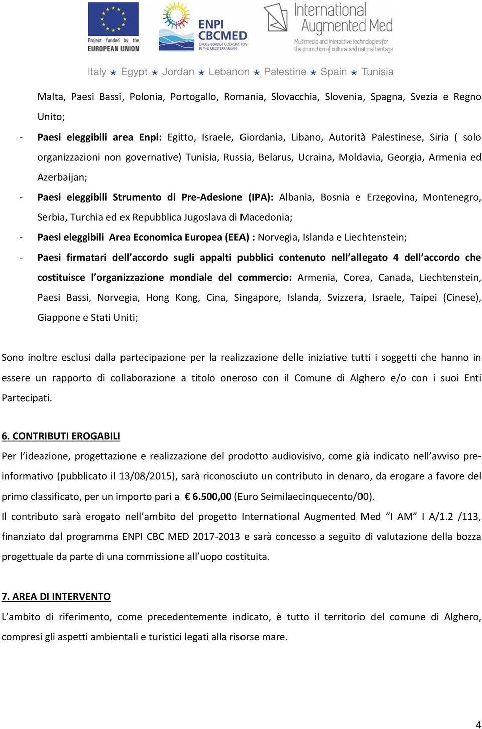 Montenegro, Serbia, Turchia ed ex Repubblica Jugoslava di Macedonia; - Paesi eleggibili Area Economica Europea (EEA) : Norvegia, Islanda e Liechtenstein; - Paesi firmatari dell accordo sugli appalti