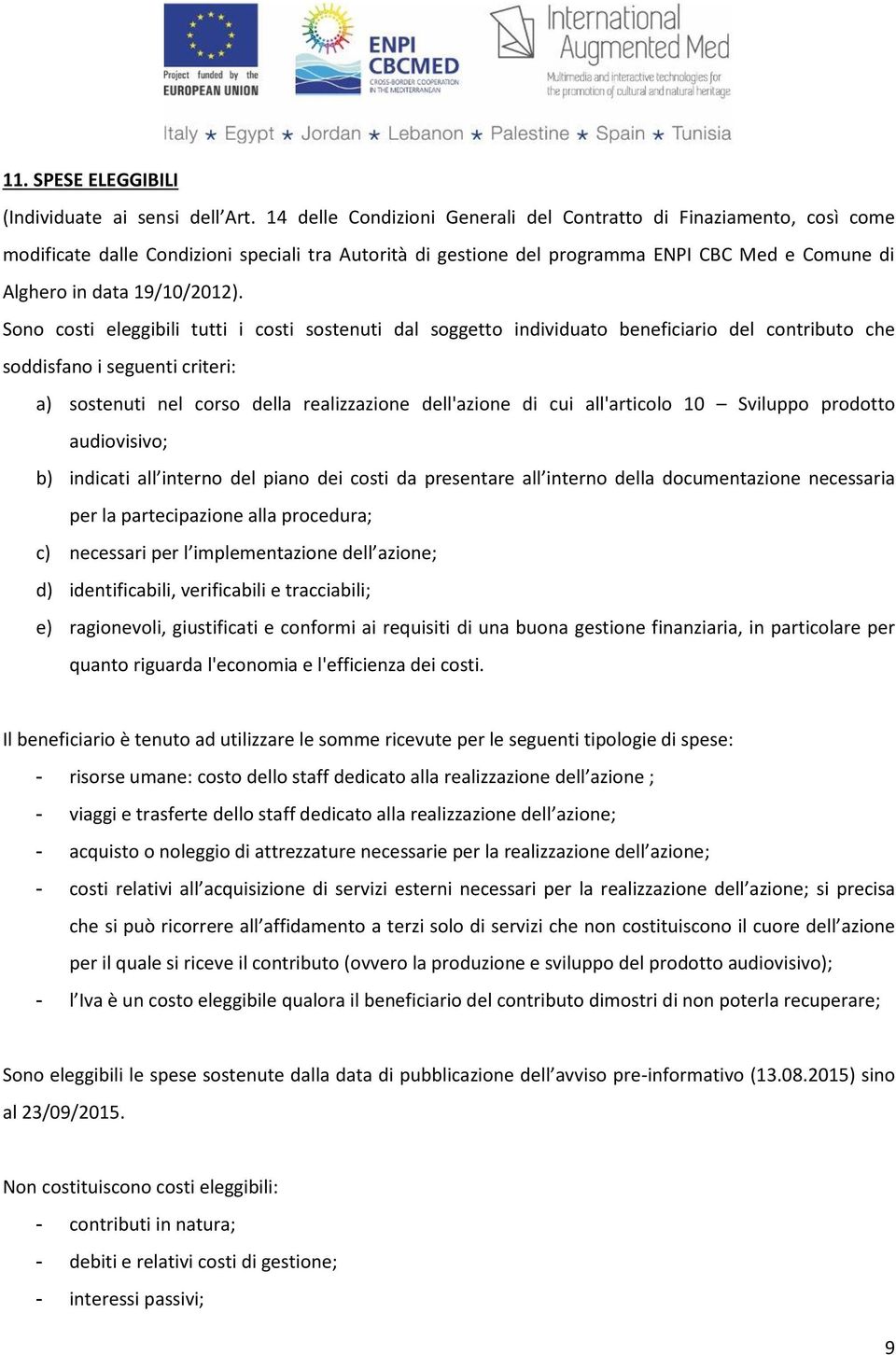 Sono costi eleggibili tutti i costi sostenuti dal soggetto individuato beneficiario del contributo che soddisfano i seguenti criteri: a) sostenuti nel corso della realizzazione dell'azione di cui