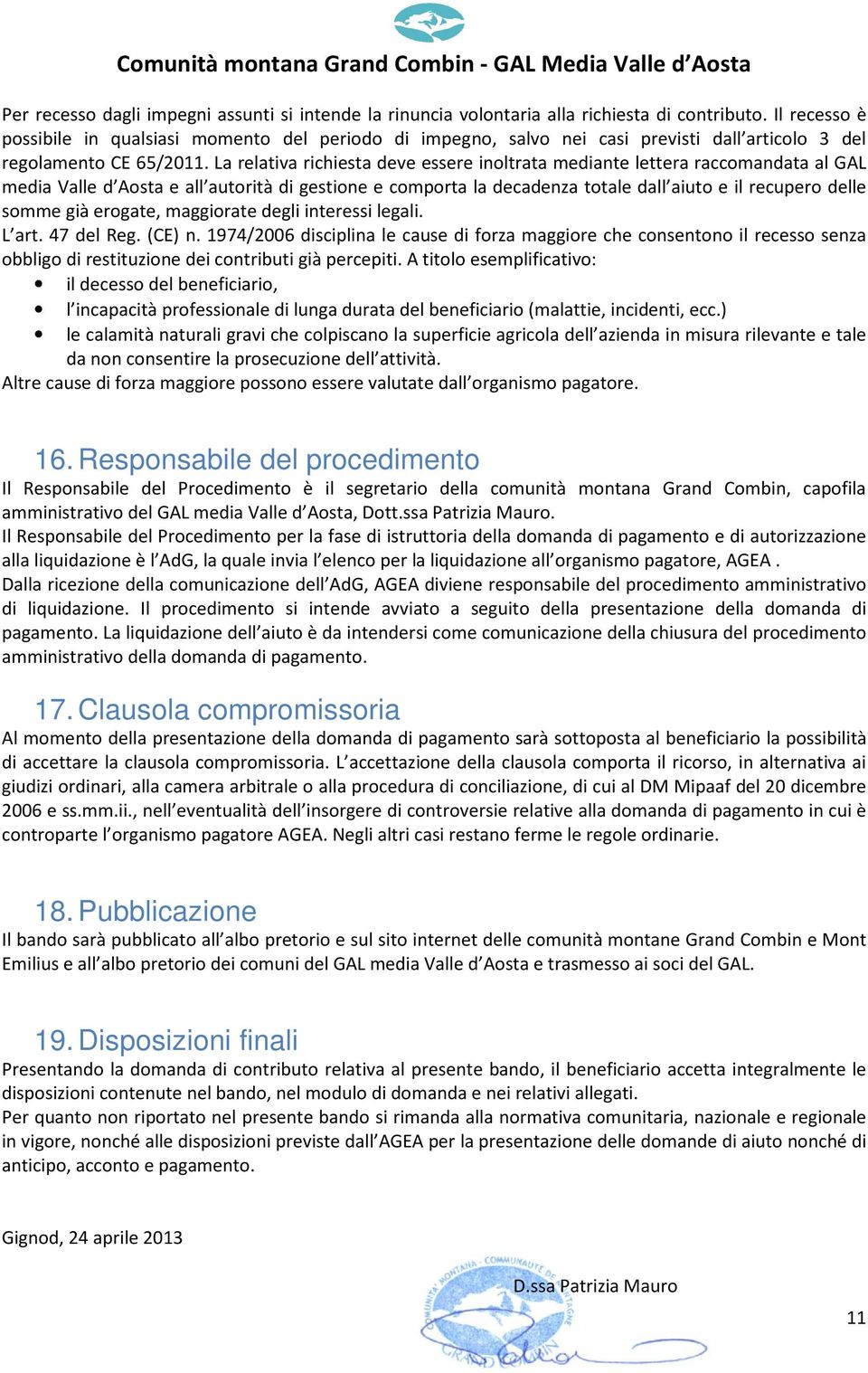 La relativa richiesta deve essere inoltrata mediante lettera raccomandata al GAL media Valle d Aosta e all autorità di gestione e comporta la decadenza totale dall aiuto e il recupero delle somme già