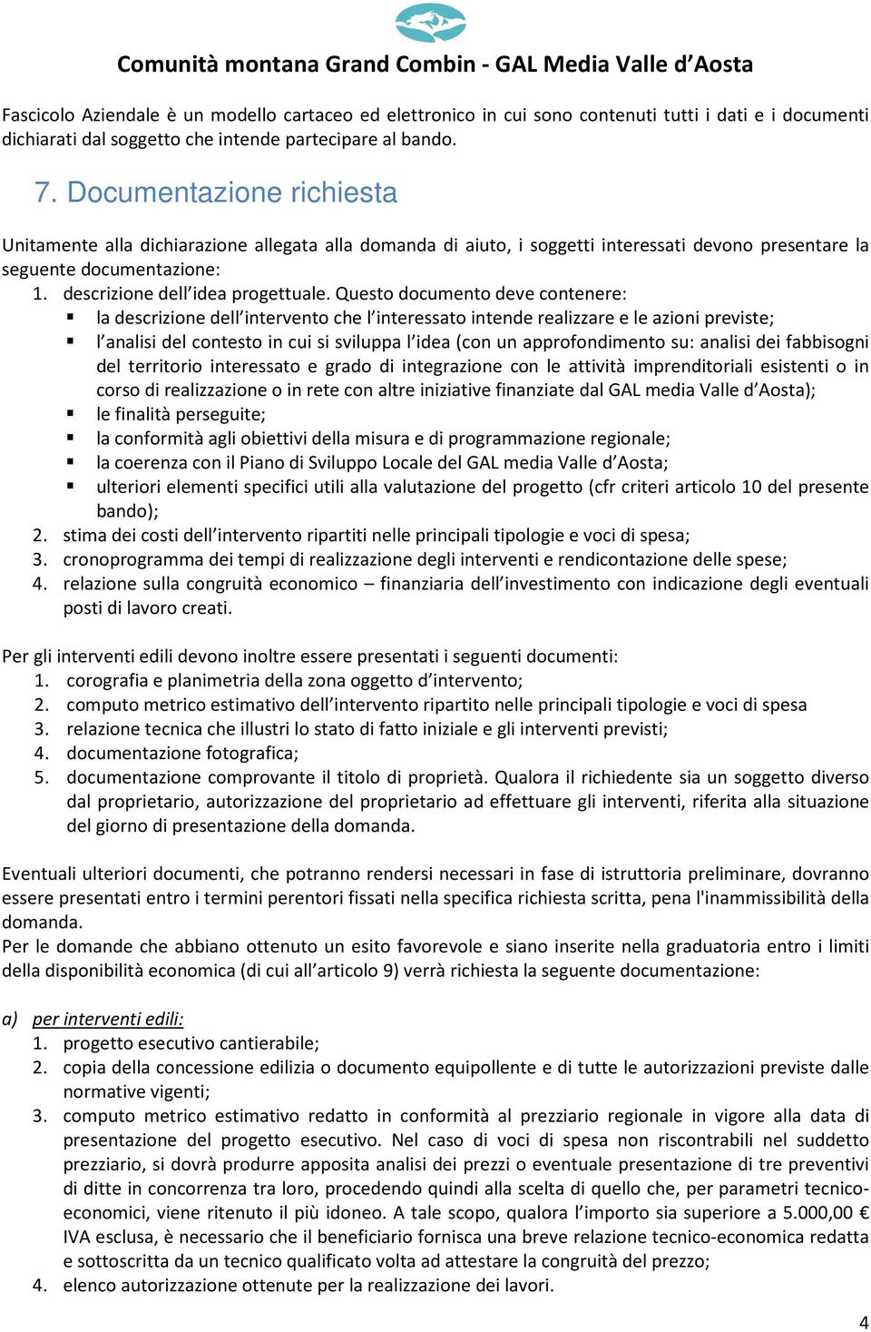 Questo documento deve contenere: la descrizione dell intervento che l interessato intende realizzare e le azioni previste; l analisi del contesto in cui si sviluppa l idea (con un approfondimento su: