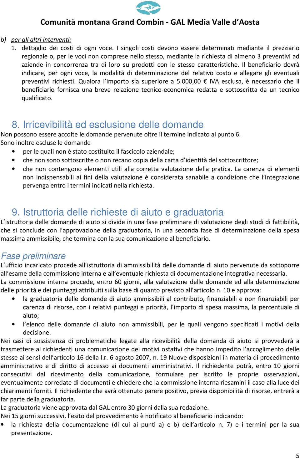 su prodotti con le stesse caratteristiche. Il beneficiario dovrà indicare, per ogni voce, la modalità di determinazione del relativo costo e allegare gli eventuali preventivi richiesti.