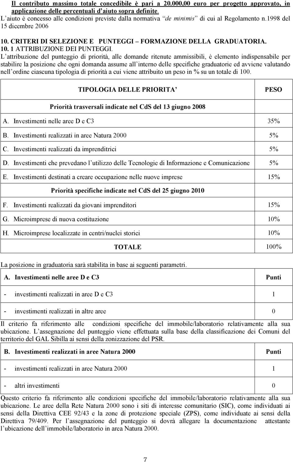 L attribuzione del punteggio di priorità, alle domande ritenute ammissibili, è elemento indispensabile per stabilire la posizione che ogni domanda assume all interno delle specifiche graduatorie ed