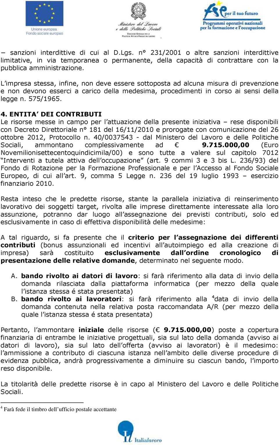 ENTITA DEI CONTRIBUTI Le risorse messe in campo per l attuazione della presente iniziativa rese disponibili con Decreto Direttoriale n 181 del 16/11/2010 e prorogate con comunicazione del 26 ottobre