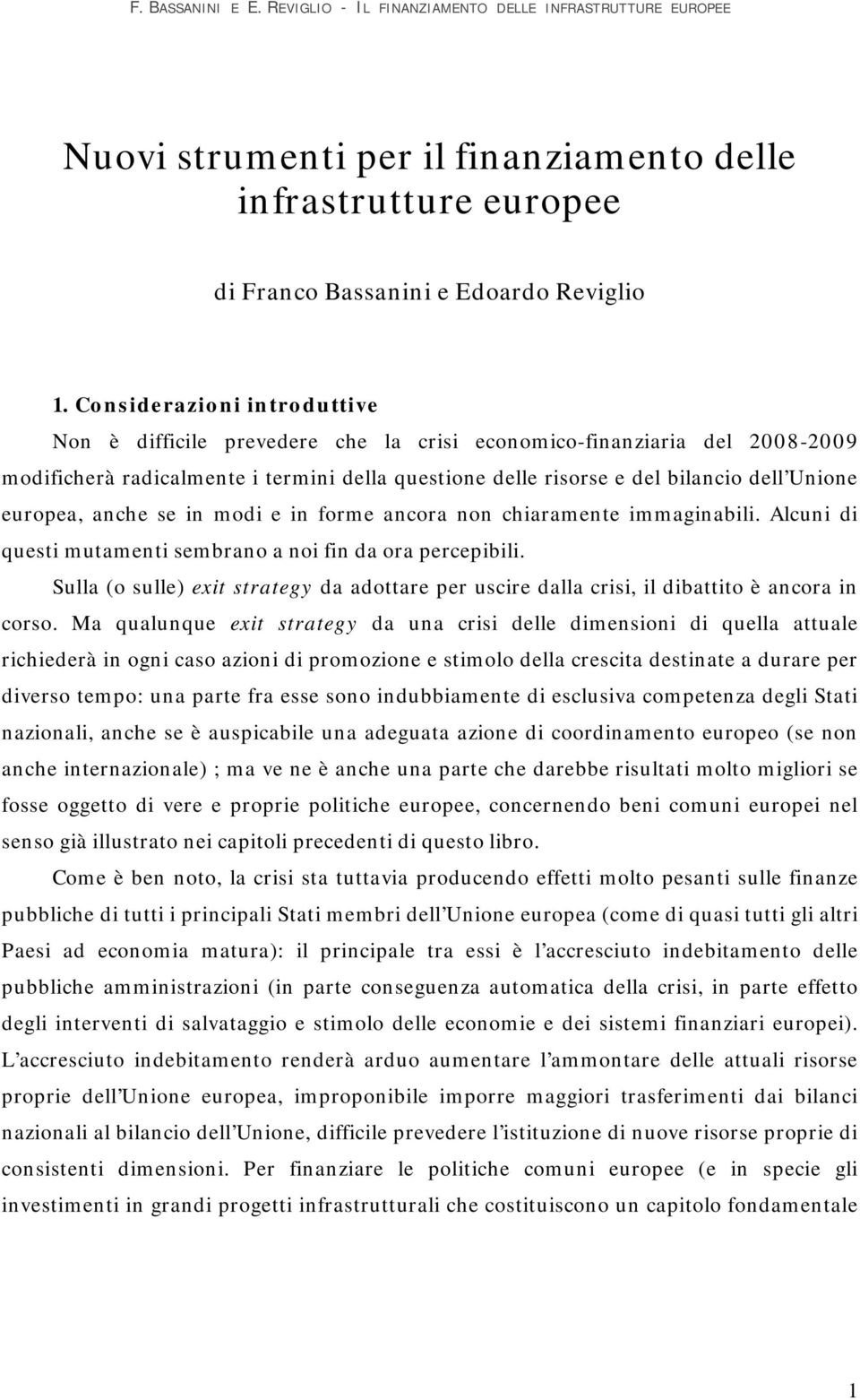 europea, anche se in modi e in forme ancora non chiaramente immaginabili. Alcuni di questi mutamenti sembrano a noi fin da ora percepibili.