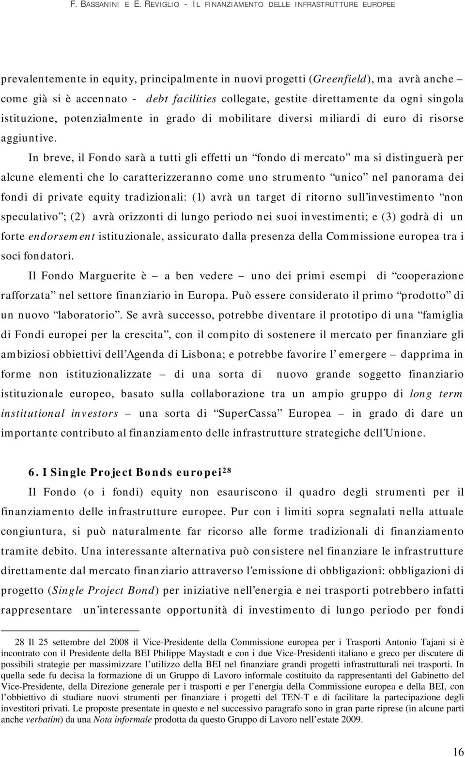 In breve, il Fondo sarà a tutti gli effetti un fondo di mercato ma si distinguerà per alcune elementi che lo caratterizzeranno come uno strumento unico nel panorama dei fondi di private equity