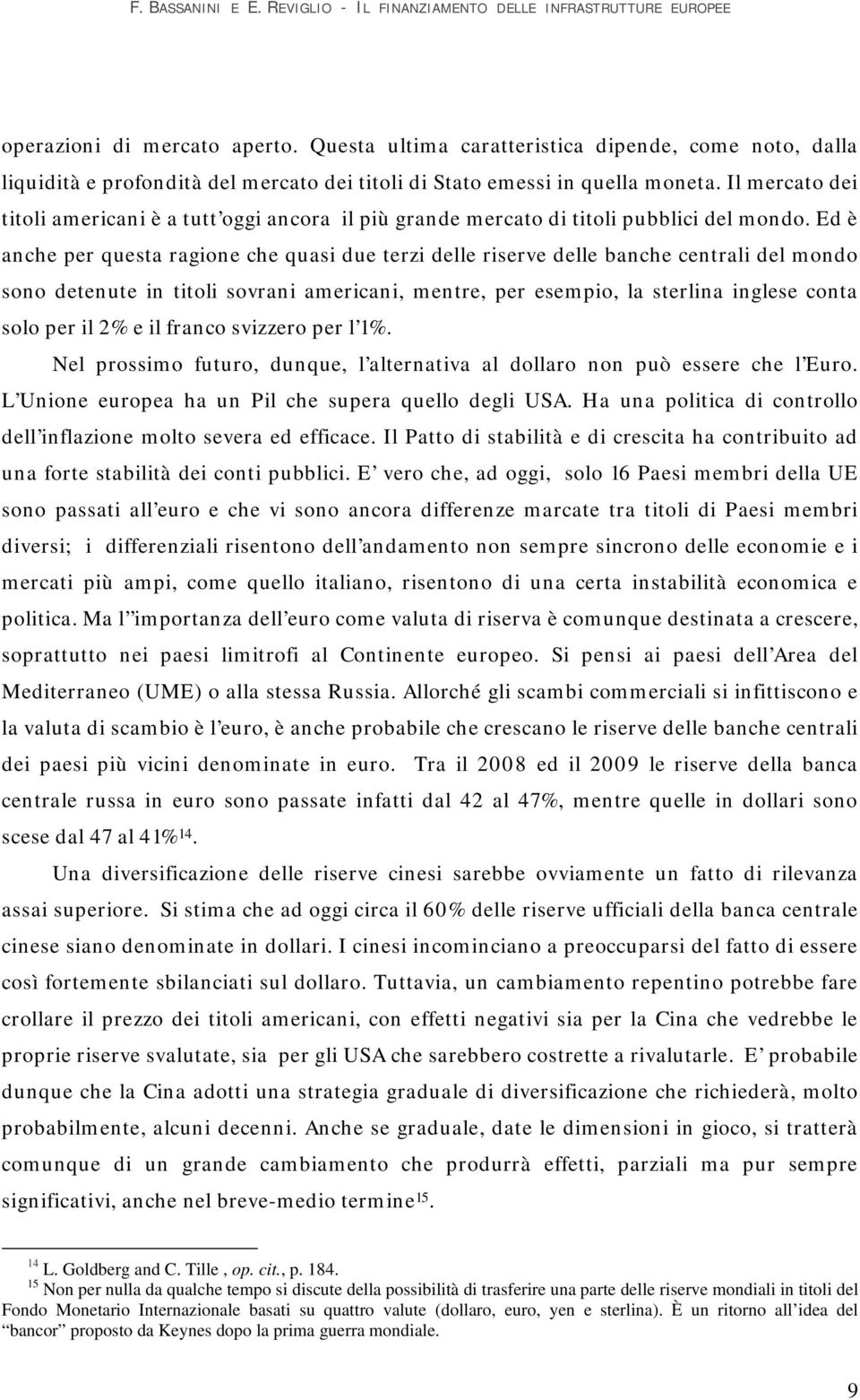 Ed è anche per questa ragione che quasi due terzi delle riserve delle banche centrali del mondo sono detenute in titoli sovrani americani, mentre, per esempio, la sterlina inglese conta solo per il