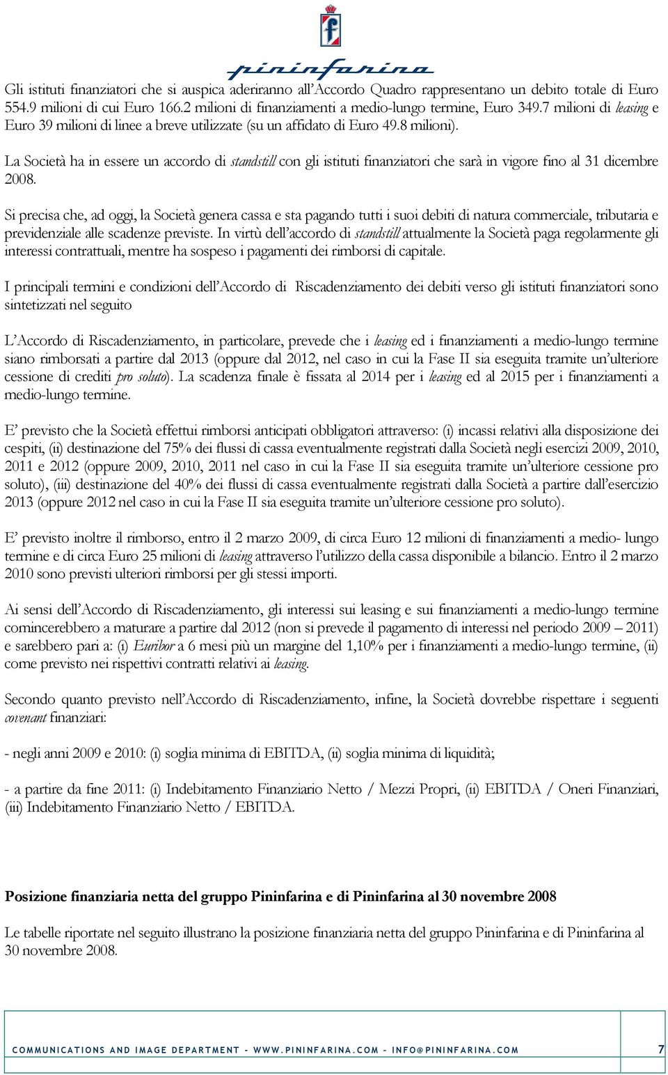 La Società ha in essere un accordo di standstill con gli istituti finanziatori che sarà in vigore fino al 31 dicembre 2008.