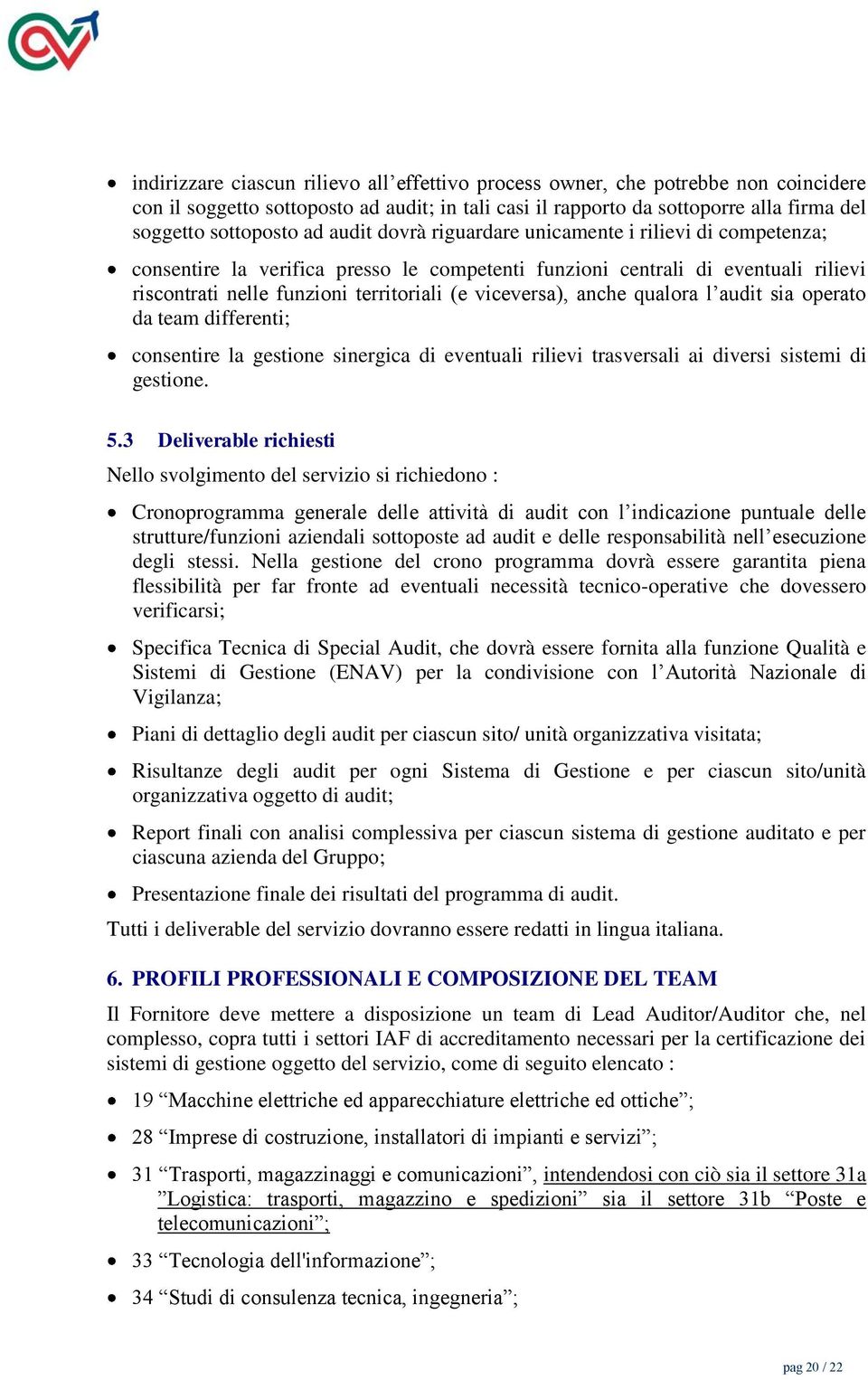 anche qualora l audit sia operato da team differenti; consentire la gestione sinergica di eventuali rilievi trasversali ai diversi sistemi di gestione. 5.