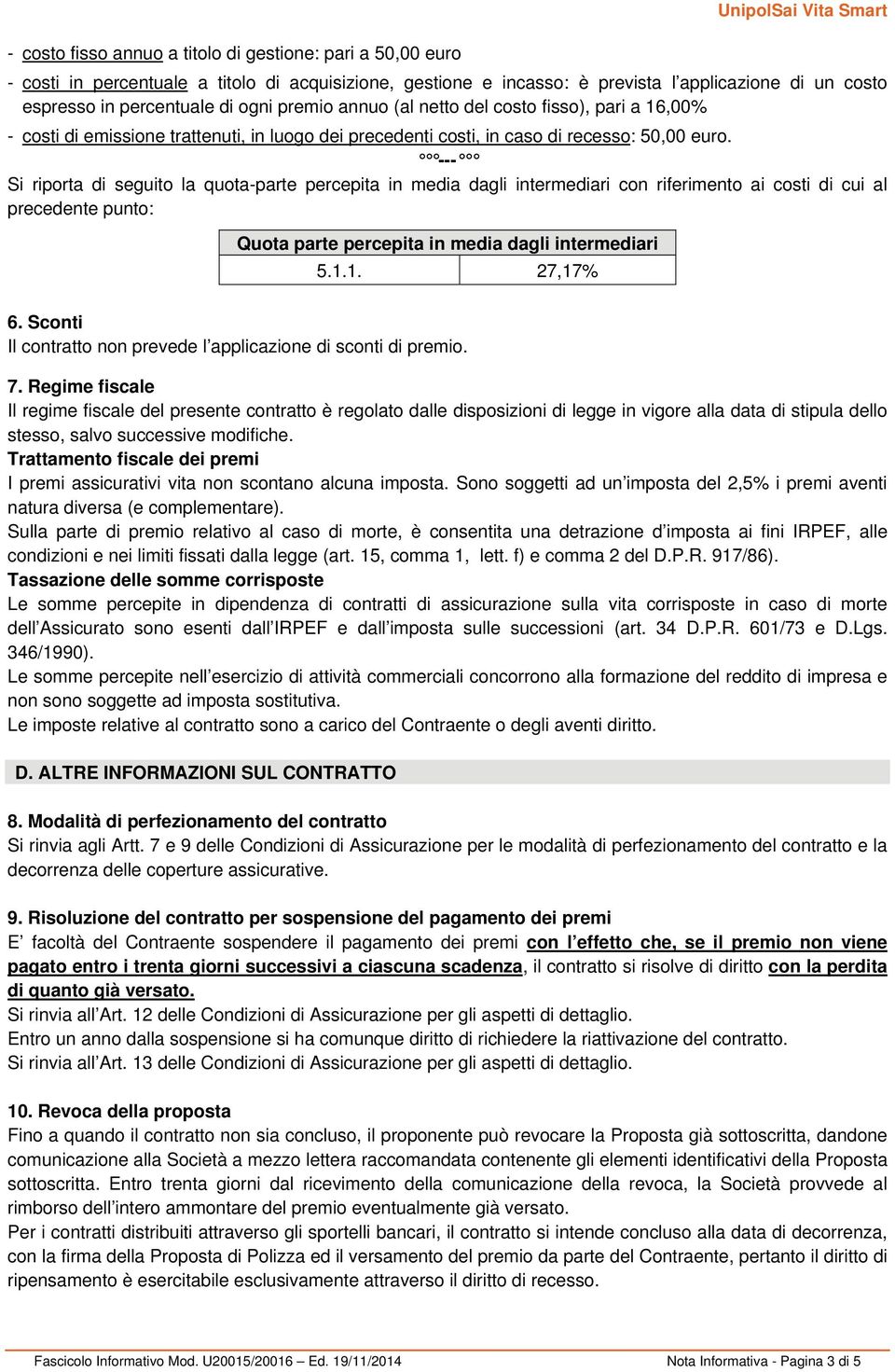 --- Si riporta di seguito la quota-parte percepita in media dagli intermediari con riferimento ai costi di cui al precedente punto: Quota parte percepita in media dagli intermediari 5.1.1. 27,17% 6.