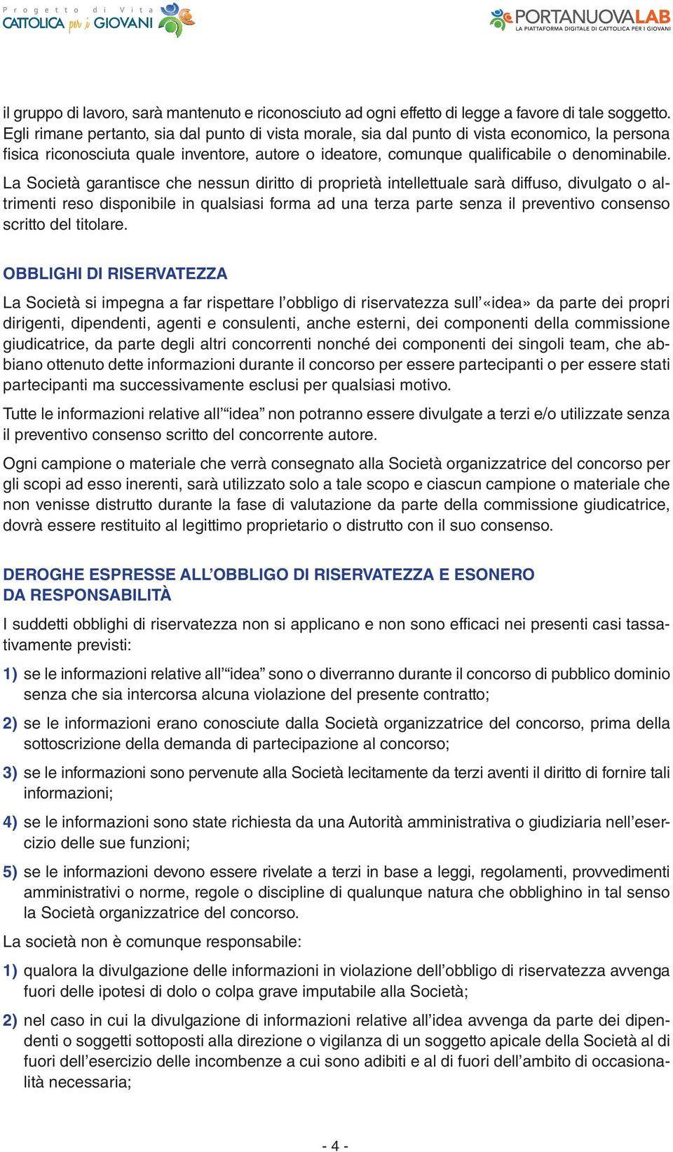 La Società garantisce che nessun diritto di proprietà intellettuale sarà diffuso, divulgato o altrimenti reso disponibile in qualsiasi forma ad una terza parte senza il preventivo consenso scritto