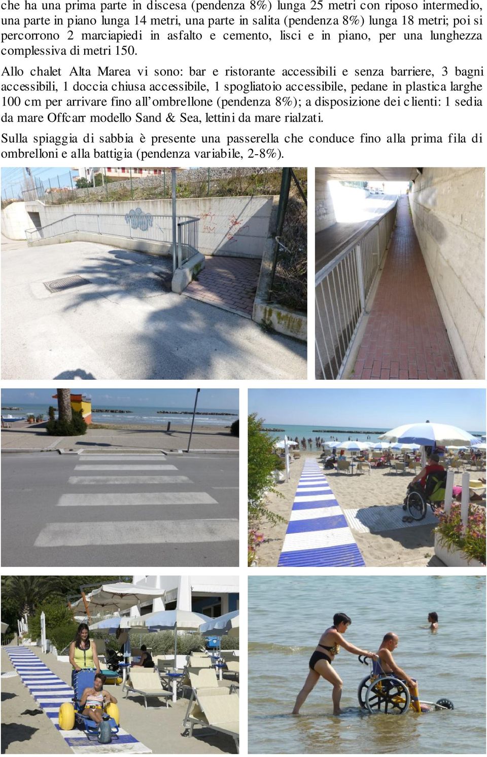 Allo chalet Alta Marea vi sono: bar e ristorante accessibili e senza barriere, 3 bagni accessibili, 1 doccia chiusa accessibile, 1 spogliatoio accessibile, pedane in plastica larghe 100 cm