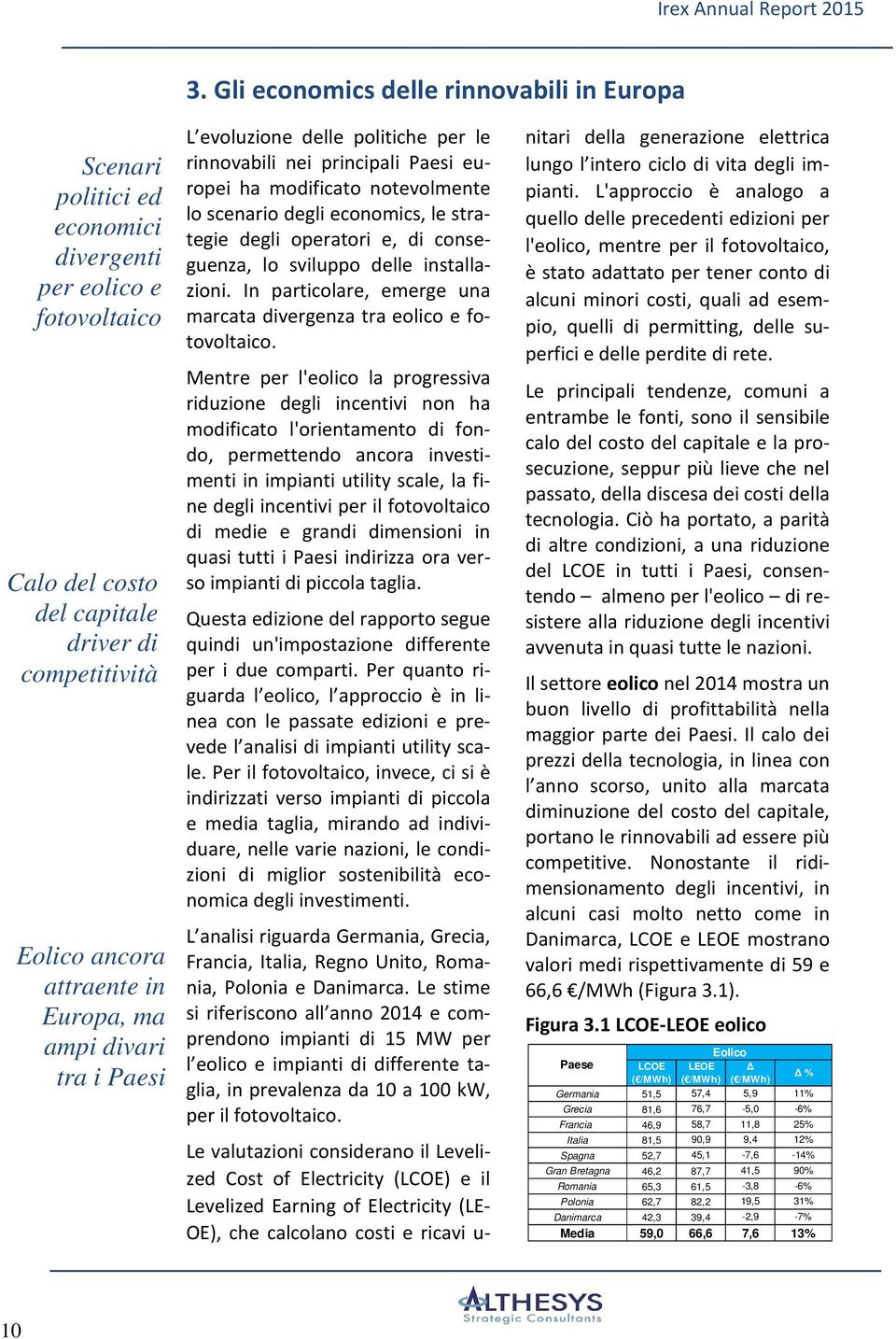 conseguenza, lo sviluppo delle installazioni. In particolare, emerge una marcata divergenza tra eolico e fotovoltaico.