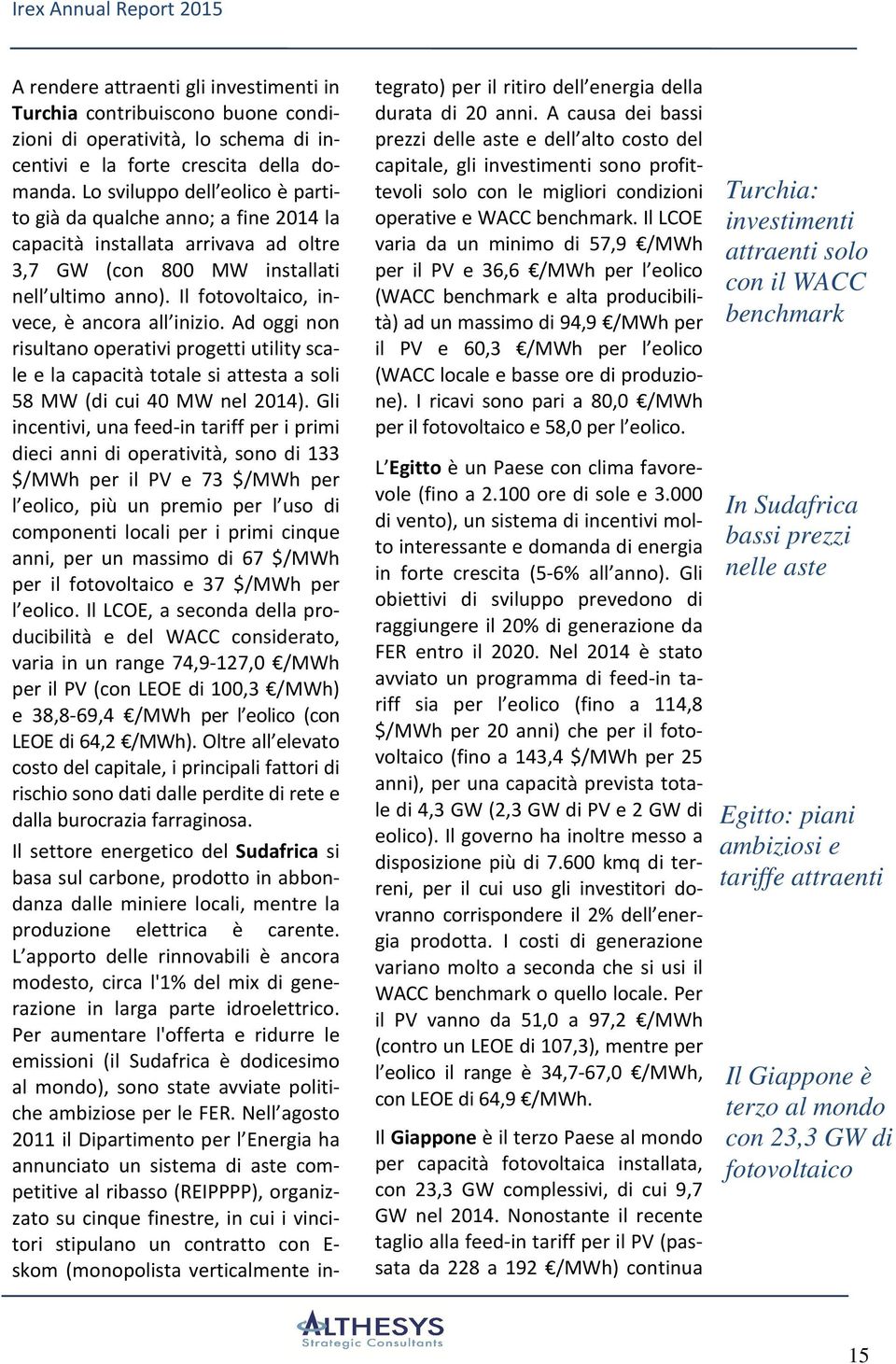 Il fotovoltaico, invece, è ancora all inizio. Ad oggi non risultano operativi progetti utility scale e la capacità totale si attesta a soli 58 MW (di cui 40 MW nel 2014).