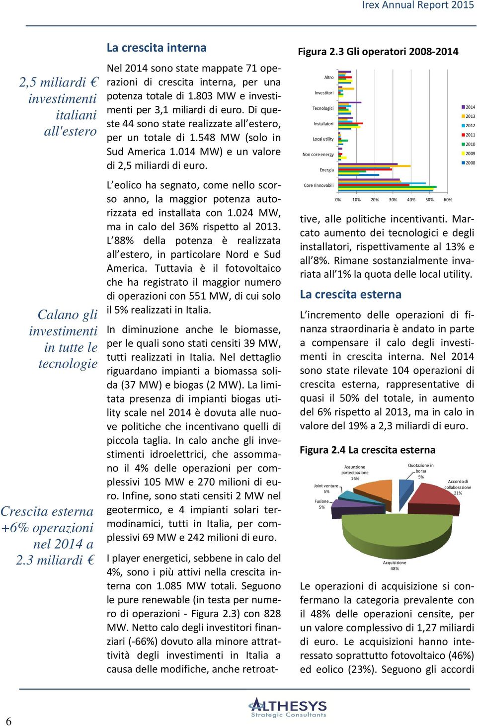 548 MW (solo in Sud America 1.014 MW) e un valore di 2,5 miliardi di euro. L eolico ha segnato, come nello scorso anno, la maggior potenza autorizzata ed installata con 1.