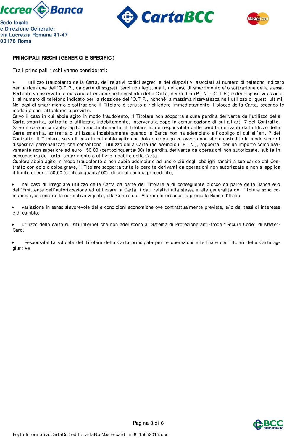 Pertanto va osservata la massima attenzione nella custodia della Carta, dei Codici (P.I.N. e O.T.P.) e dei dispositivi associati al numero di telefono indicato per la ricezione dell O.T.P., nonché la massima riservatezza nell utilizzo di questi ultimi.