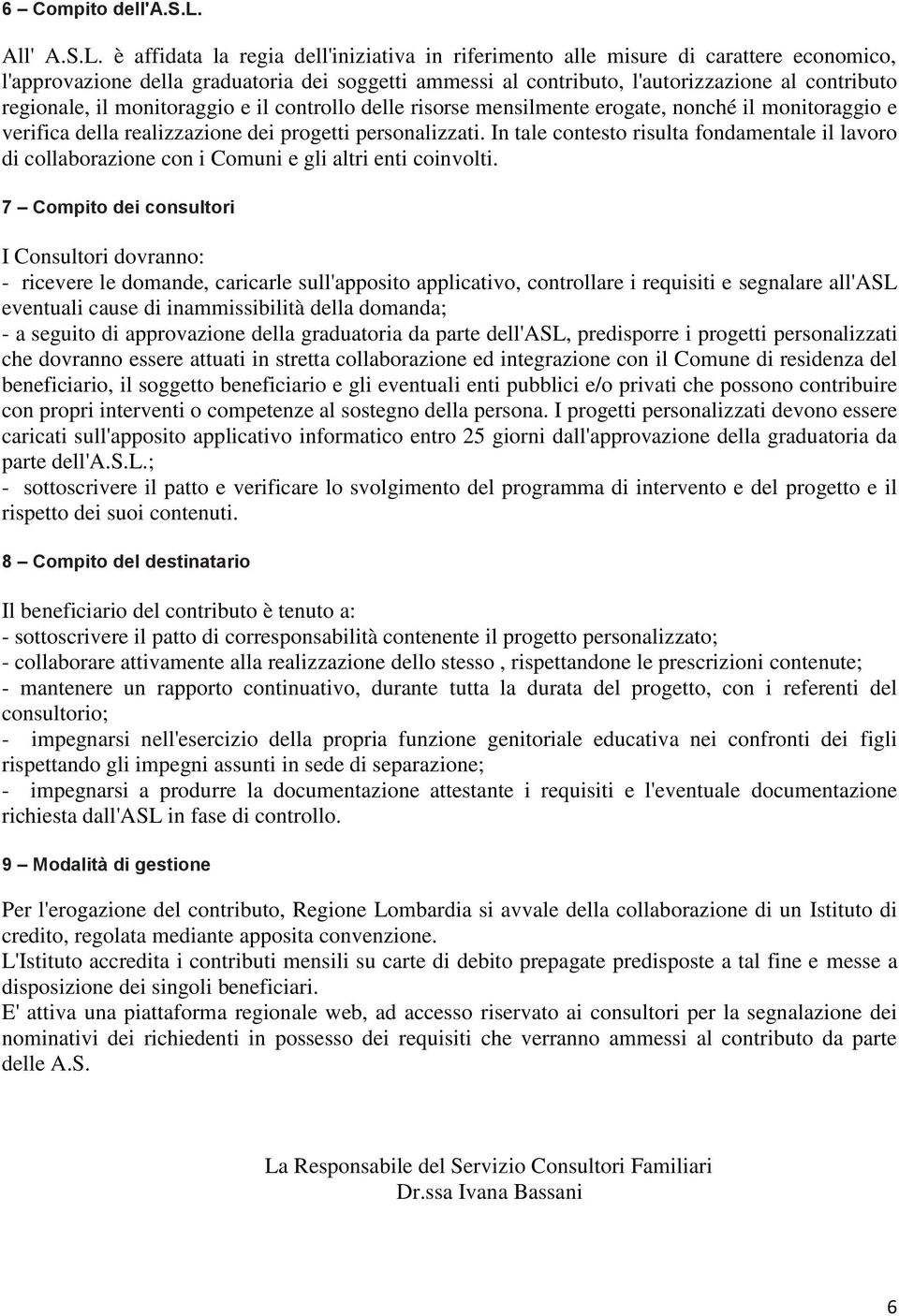 il monitoraggio e il controllo delle risorse mensilmente erogate, nonché il monitoraggio e verifica della realizzazione dei progetti personalizzati.