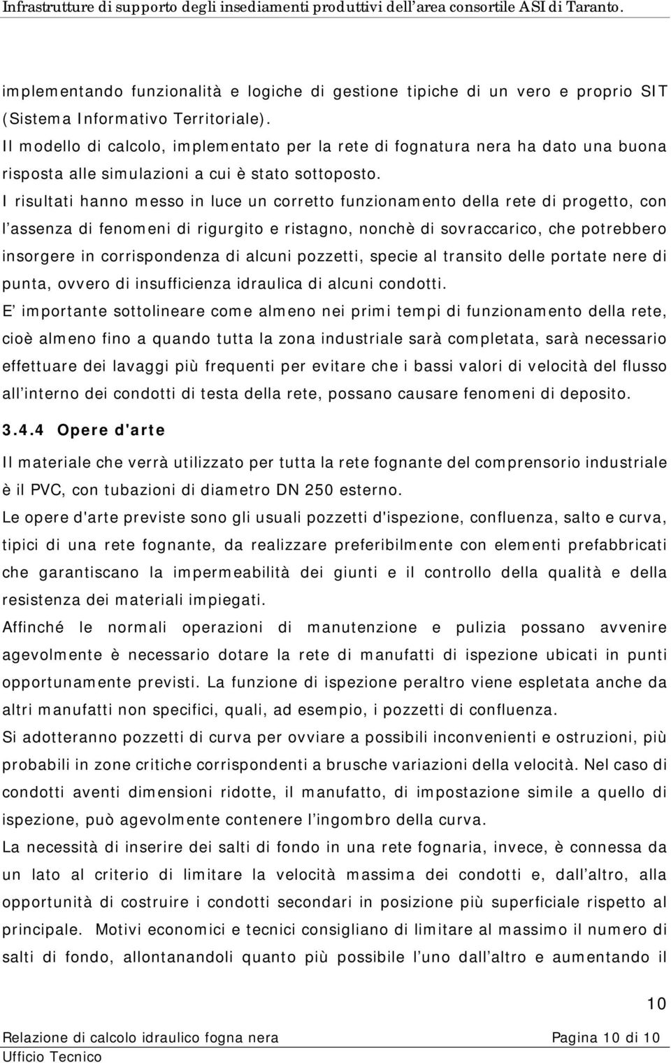 I risultati hanno messo in luce un corretto funzionamento della rete di progetto, con l assenza di fenomeni di rigurgito e ristagno, nonchè di sovraccarico, che potrebbero insorgere in corrispondenza