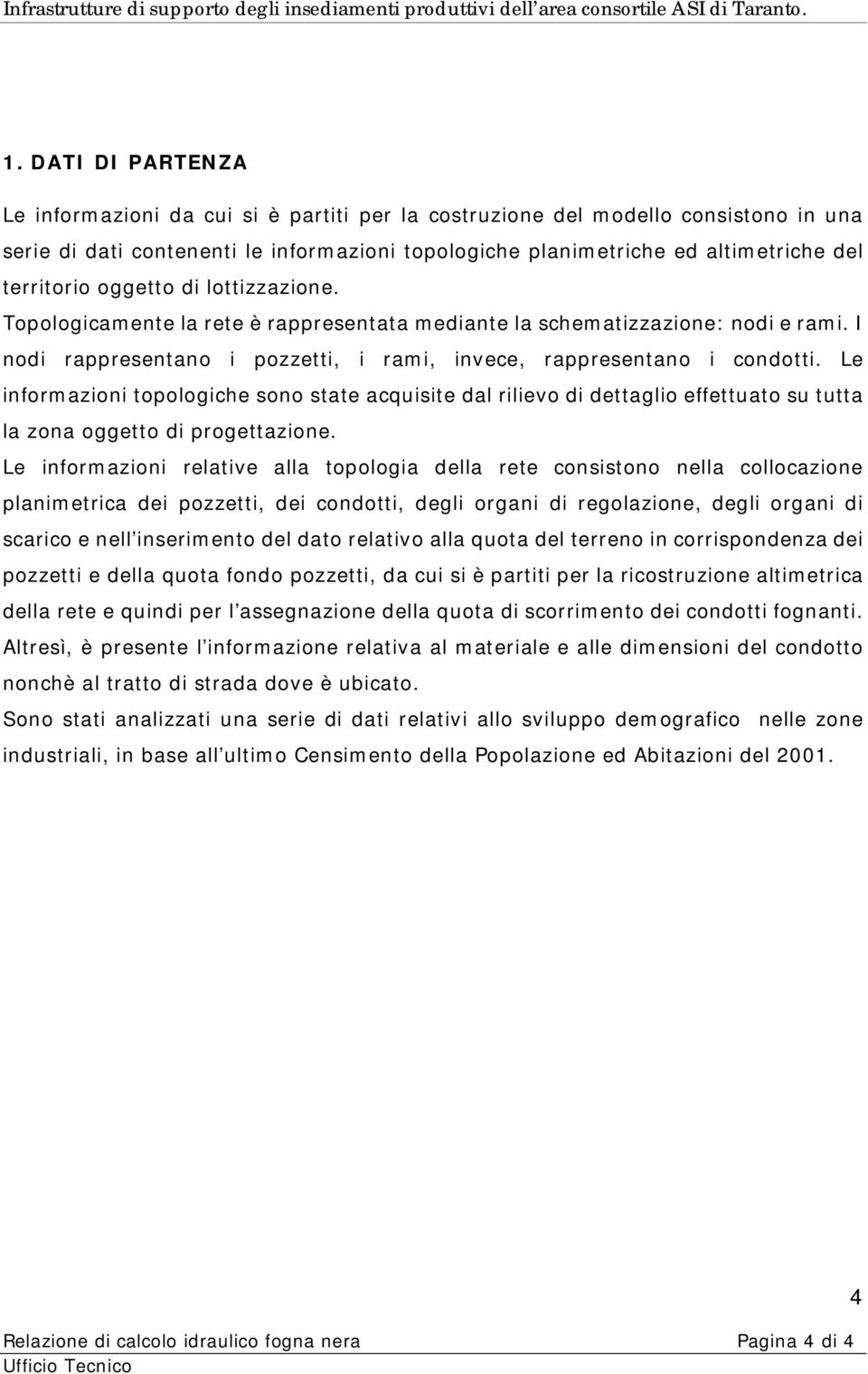 Le informazioni topologiche sono state acquisite dal rilievo di dettaglio effettuato su tutta la zona oggetto di progettazione.