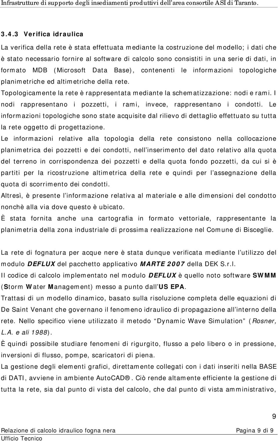 Topologicamente la rete è rappresentata mediante la schematizzazione: nodi e rami. I nodi rappresentano i pozzetti, i rami, invece, rappresentano i condotti.