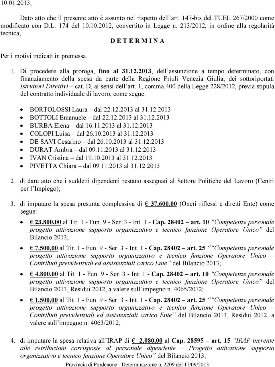 D, ai sensi dell art. 1, comma 400 della Legge 228/2012, previa stipula del contratto individuale di lavoro, come segue: BORTOLOSSI Laura dal 22.12.2013 al 31.12.2013 BOTTOLI Emanuele dal 22.12.2013 al 31.12.2013 BURBA Elena dal 16.