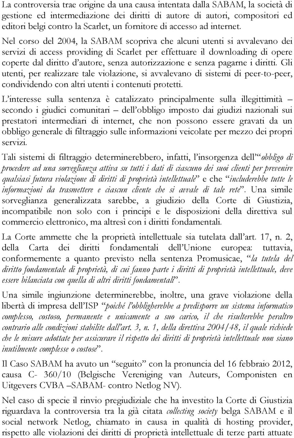 Nel corso del 2004, la SABAM scopriva che alcuni utenti si avvalevano dei servizi di access providing di Scarlet per effettuare il downloading di opere coperte dal diritto d autore, senza