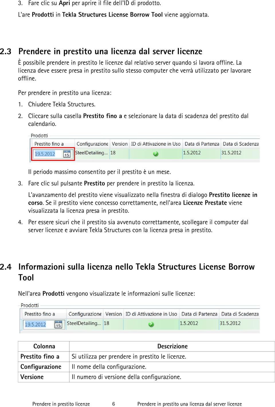 La licenza deve essere presa in prestito sullo stesso computer che verrà utilizzato per lavorare offline. Per prendere in prestito una licenza: 1. Chiudere Tekla Structures. 2.