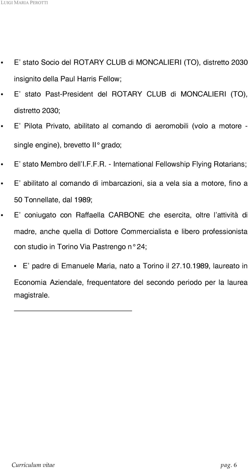 - International Fellowship Flying Rotarians; E abilitato al comando di imbarcazioni, sia a vela sia a motore, fino a 50 Tonnellate, dal 1989; E coniugato con Raffaella CARBONE che esercita, oltre l