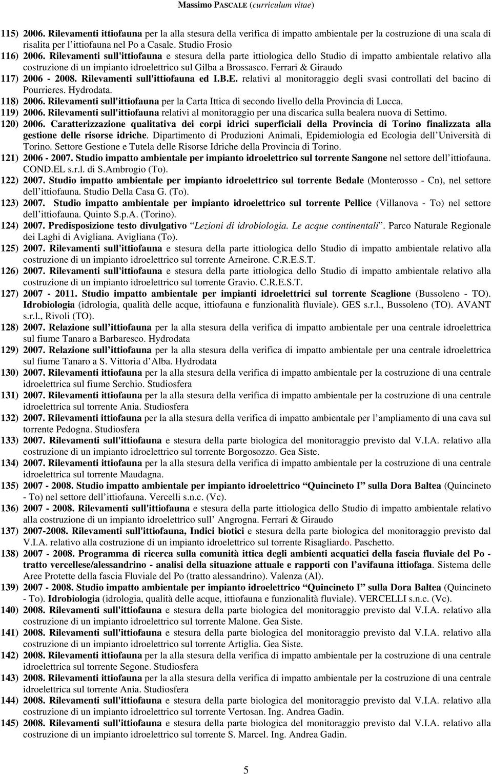 Ferrari & Giraudo 117) 2006-2008. Rilevamenti sull'ittiofauna ed I.B.E. relativi al monitoraggio degli svasi controllati del bacino di Pourrieres. Hydrodata. 118) 2006.