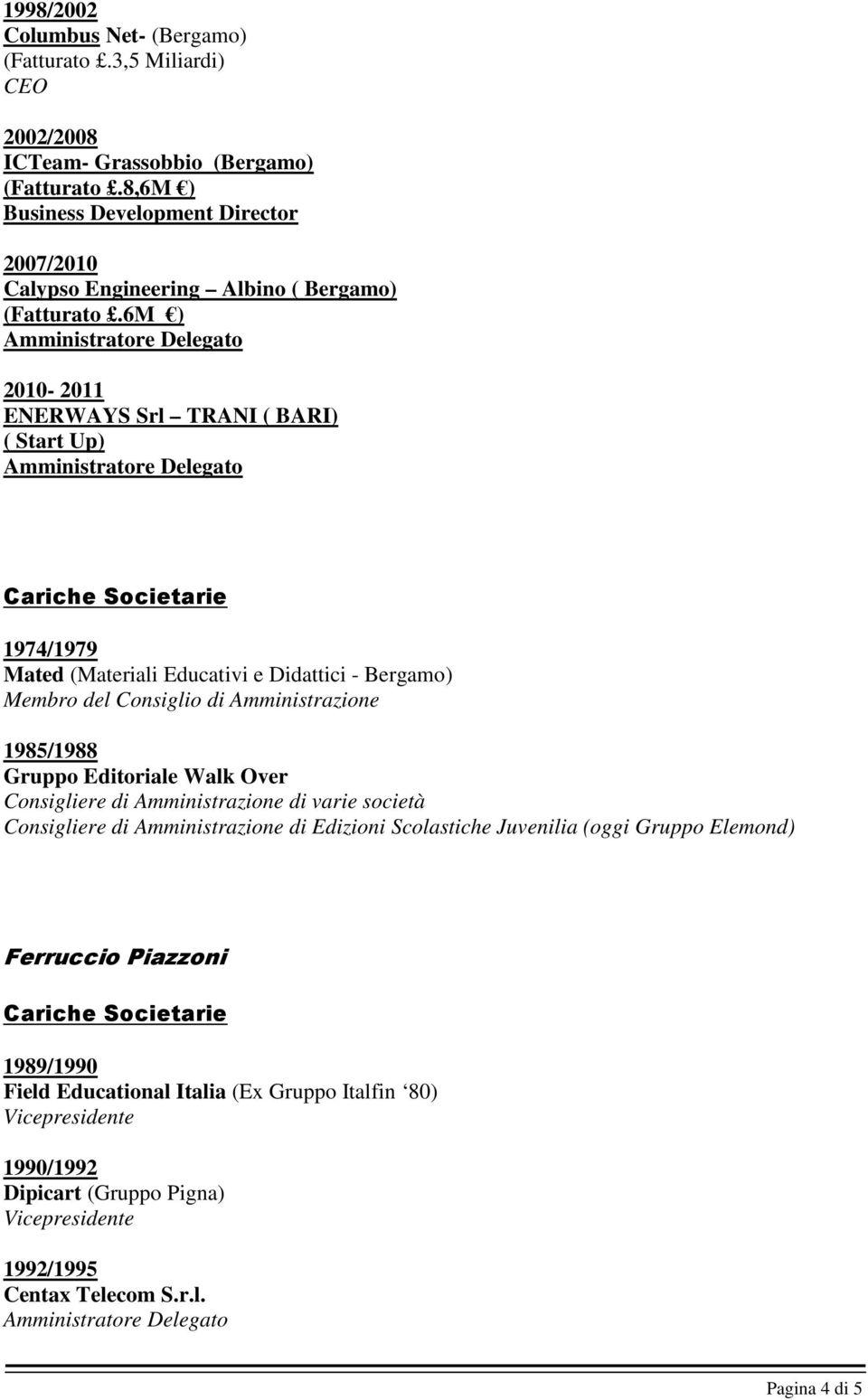 6M ) 2010-2011 ENERWAYS Srl TRANI ( BARI) ( Start Up) Cariche Societarie 1974/1979 Mated (Materiali Educativi e Didattici - Bergamo) Membro del Consiglio di Amministrazione 1985/1988 Gruppo