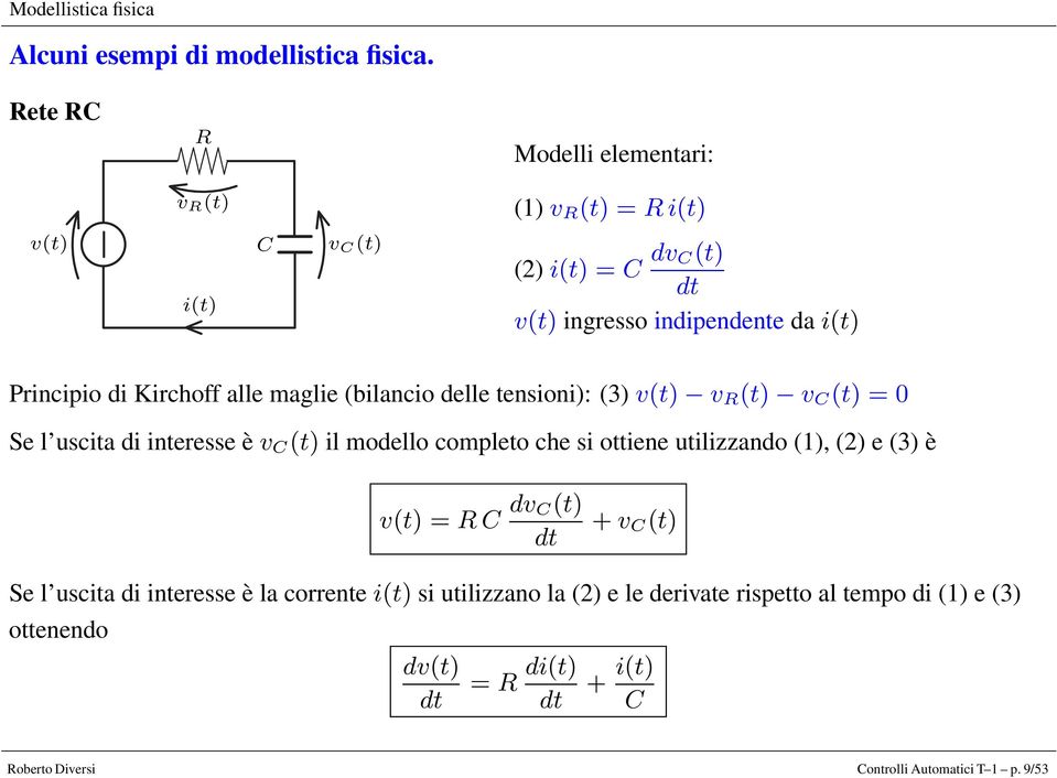 Kirchoff alle maglie (bilancio delle tensioni): (3) v(t) v R (t) v C (t) = 0 Se l uscita di interesse è v C (t) il modello completo che si ottiene